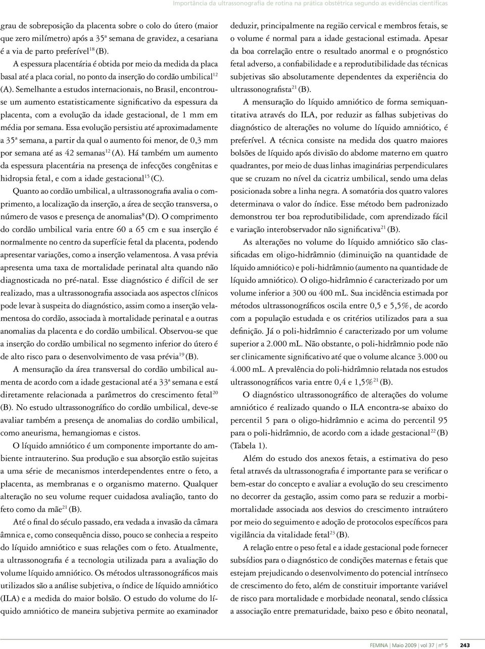 Semelhante a estudos internacionais, no Brasil, encontrouse um aumento estatisticamente significativo da espessura da placenta, com a evolução da idade gestacional, de 1 mm em média por semana.