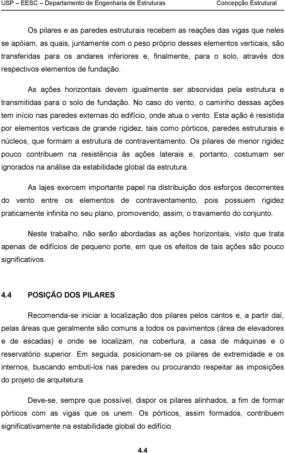 No caso do vento, o caminho dessas ações tem início nas paredes externas do edifício, onde atua o vento.