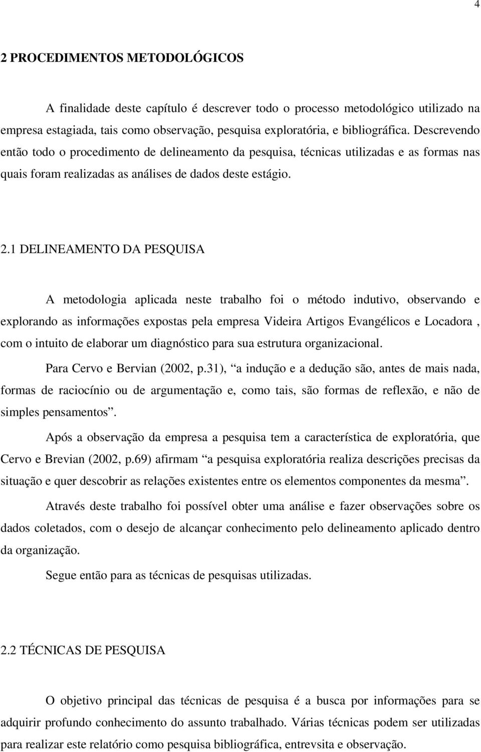 1 DELINEAMENTO DA PESQUISA A metodologia aplicada neste trabalho foi o método indutivo, observando e explorando as informações expostas pela empresa Videira Artigos Evangélicos e Locadora, com o