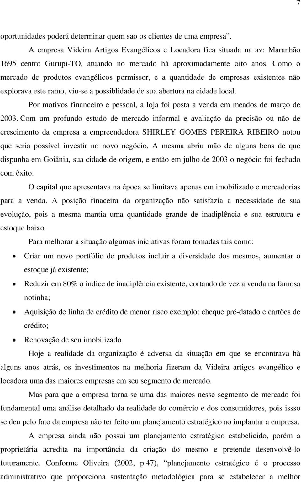 Como o mercado de produtos evangélicos pormissor, e a quantidade de empresas existentes não explorava este ramo, viu-se a possiblidade de sua abertura na cidade local.