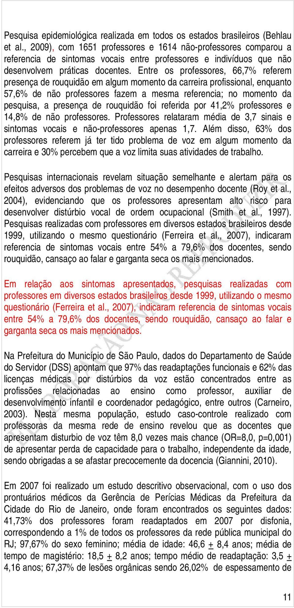 Entre os professores, 66,7% referem presença de rouquidão em algum momento da carreira profissional, enquanto 57,6% de não professores fazem a mesma referencia; no momento da pesquisa, a presença de