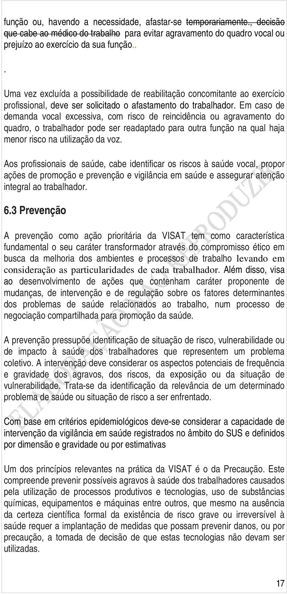 Em caso de demanda vocal excessiva, com risco de reincidência ou agravamento do quadro, o trabalhador pode ser readaptado para outra função na qual haja menor risco na utilização da voz.