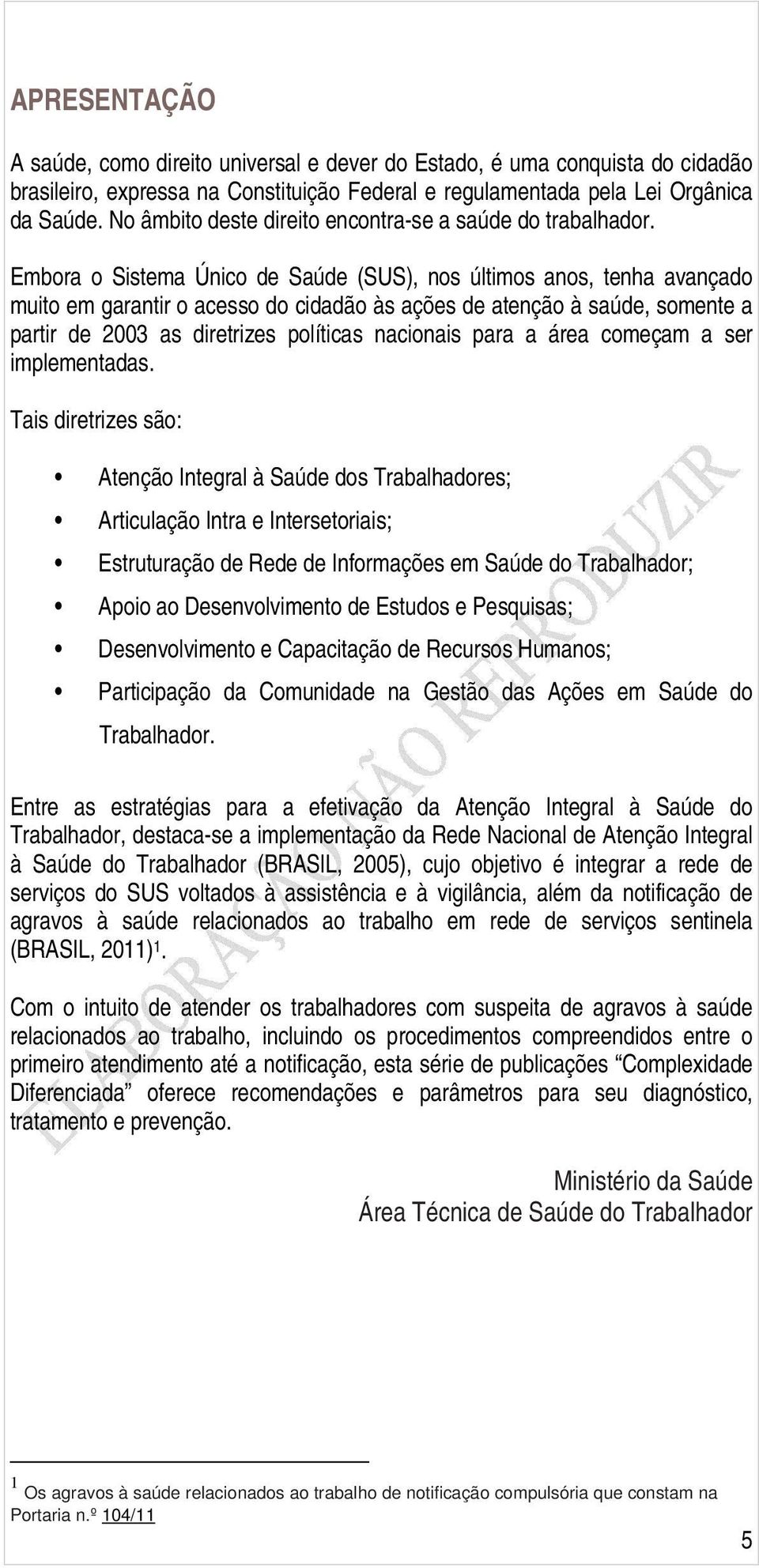 Embora o Sistema Único de Saúde (SUS), nos últimos anos, tenha avançado muito em garantir o acesso do cidadão às ações de atenção à saúde, somente a partir de 2003 as diretrizes políticas nacionais