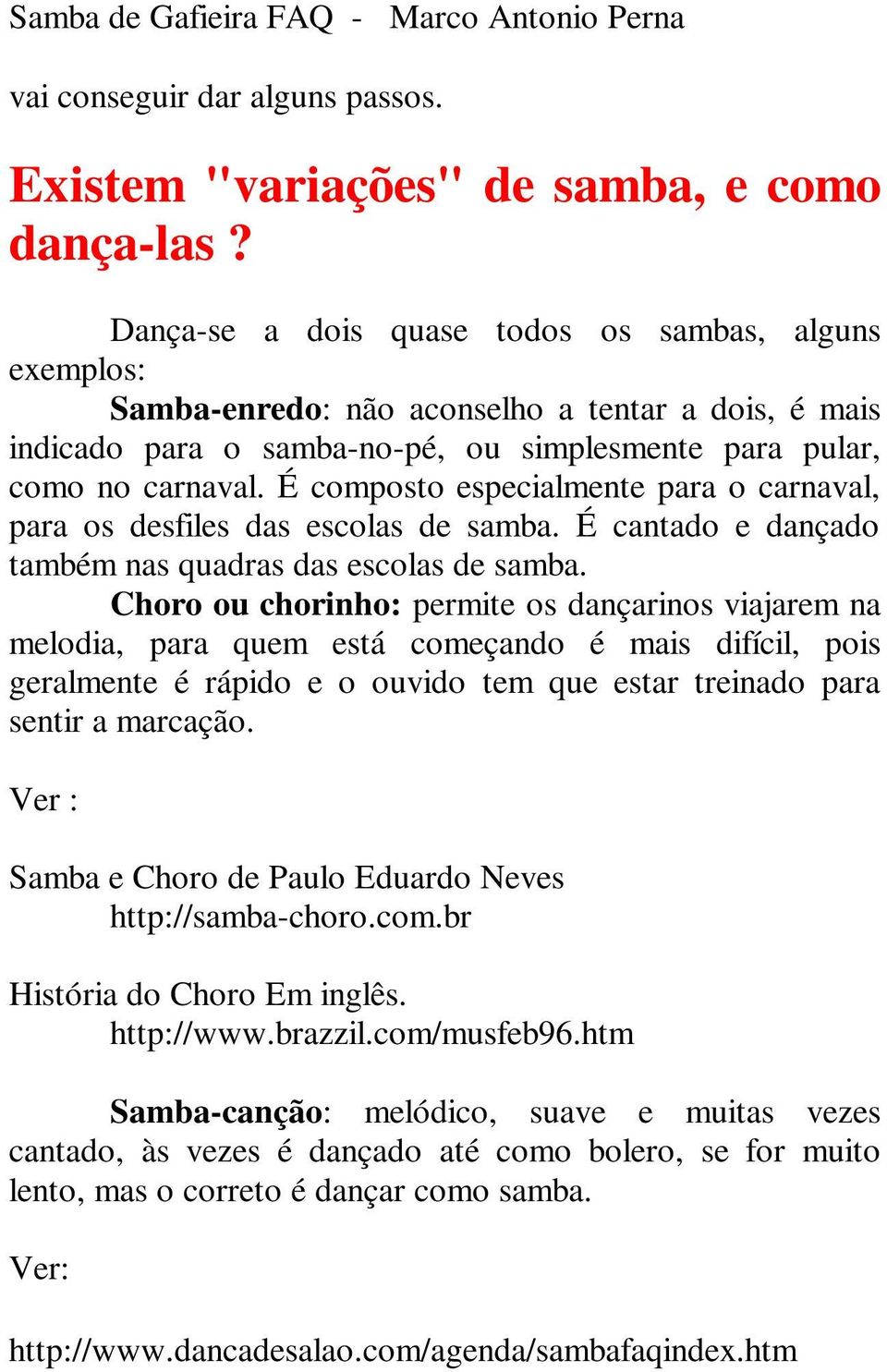 É composto especialmente para o carnaval, para os desfiles das escolas de samba. É cantado e dançado também nas quadras das escolas de samba.