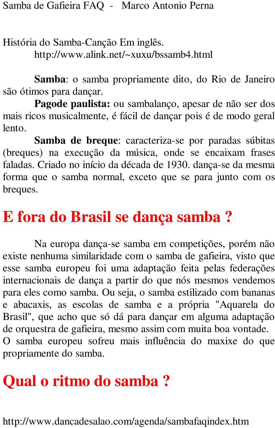 Samba de breque: caracteriza-se por paradas súbitas (breques) na execução da música, onde se encaixam frases faladas. Criado no início da década de 1930.