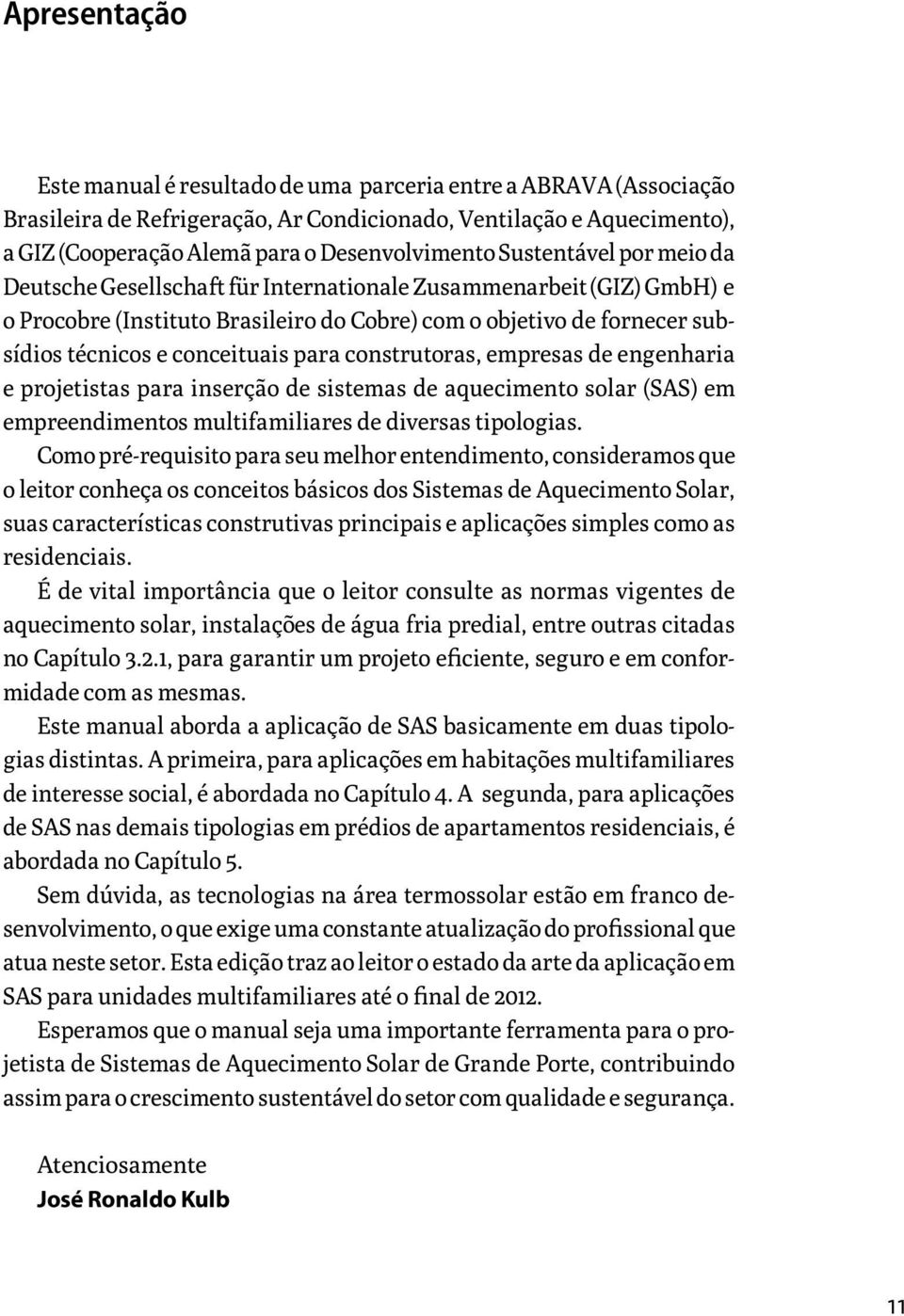 e conceituais para construtoras, empresas de engenharia e projetistas para inserção de sistemas de aquecimento solar (SAS) em empreendimentos multifamiliares de diversas tipologias.