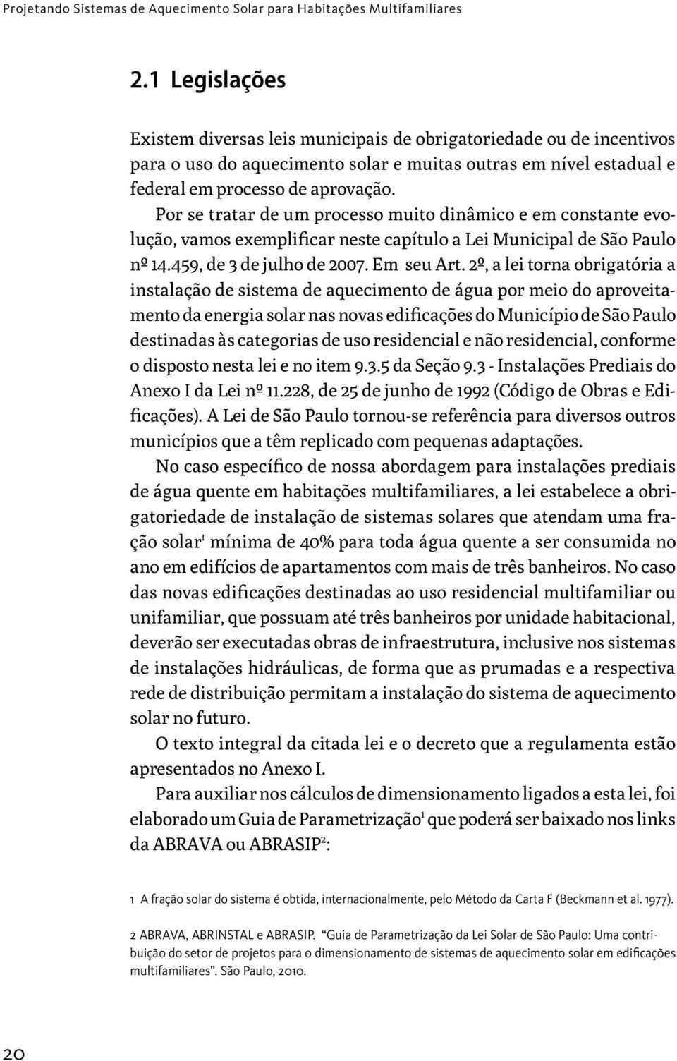 Por se tratar de um processo muito dinâmico e em constante evolução, vamos exemplificar neste capítulo a Lei Municipal de São Paulo nº 14.459, de 3 de julho de 2007. Em seu Art.