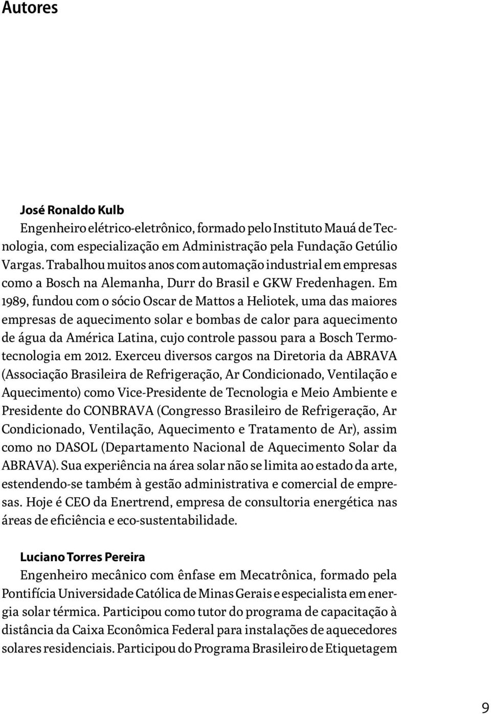 Em 1989, fundou com o sócio Oscar de Mattos a Heliotek, uma das maiores empresas de aquecimento solar e bombas de calor para aquecimento de água da América Latina, cujo controle passou para a Bosch