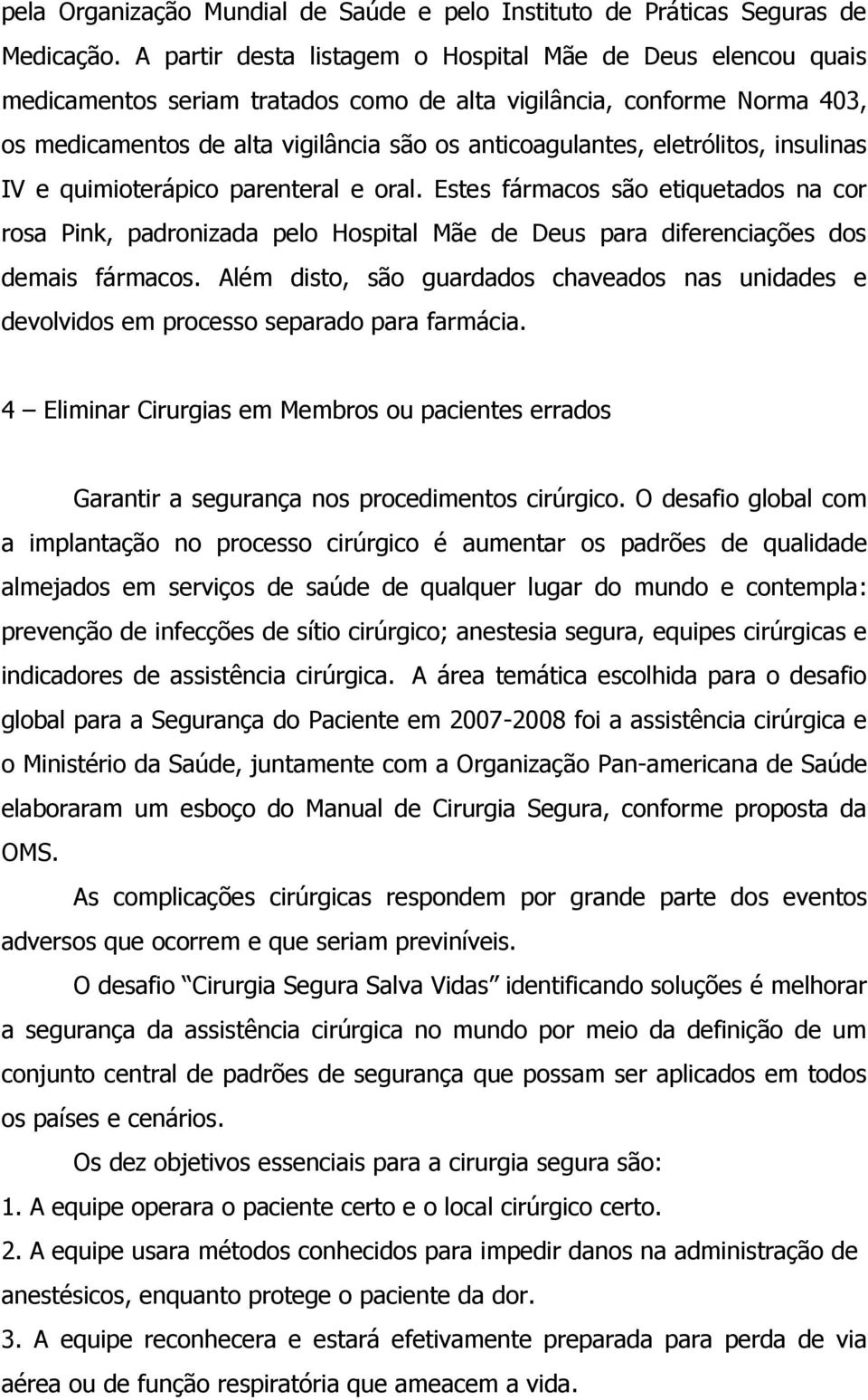 eletrólitos, insulinas IV e quimioterápico parenteral e oral. Estes fármacos são etiquetados na cor rosa Pink, padronizada pelo Hospital Mãe de Deus para diferenciações dos demais fármacos.