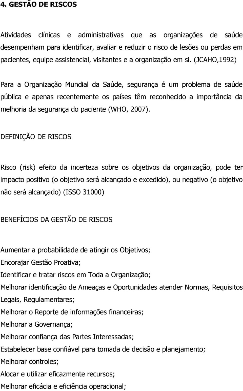 (JCAHO,1992) Para a Organização Mundial da Saúde, segurança é um problema de saúde pública e apenas recentemente os países têm reconhecido a importância da melhoria da segurança do paciente (WHO,