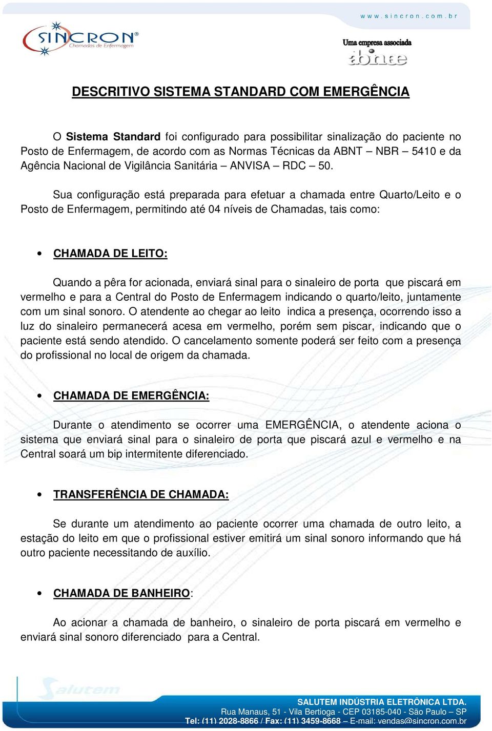 Sua configuração está preparada para efetuar a chamada entre Quarto/Leito e o Posto de Enfermagem, permitindo até 04 níveis de Chamadas, tais como: CHAMADA DE LEITO: Quando a pêra for acionada,