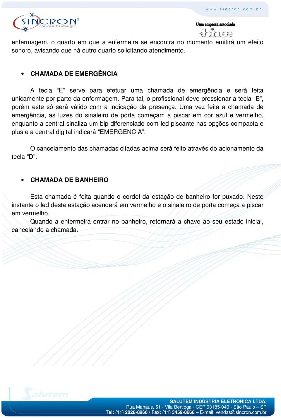 Para tal, o profissional deve pressionar a tecla E, porém este só será válido com a indicação da presença.