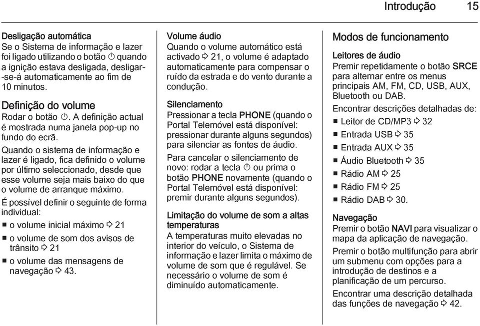 Quando o sistema de informação e lazer é ligado, fica definido o volume por último seleccionado, desde que esse volume seja mais baixo do que o volume de arranque máximo.