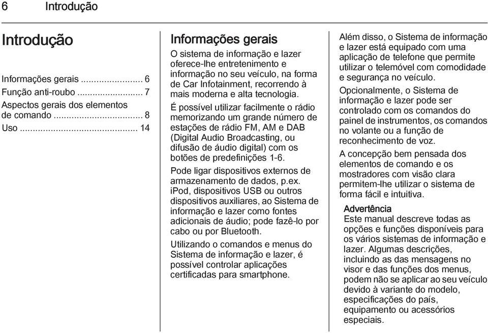 É possível utilizar facilmente o rádio memorizando um grande número de estações de rádio FM, AM e DAB (Digital Audio Broadcasting, ou difusão de áudio digital) com os botões de predefinições 1-6.