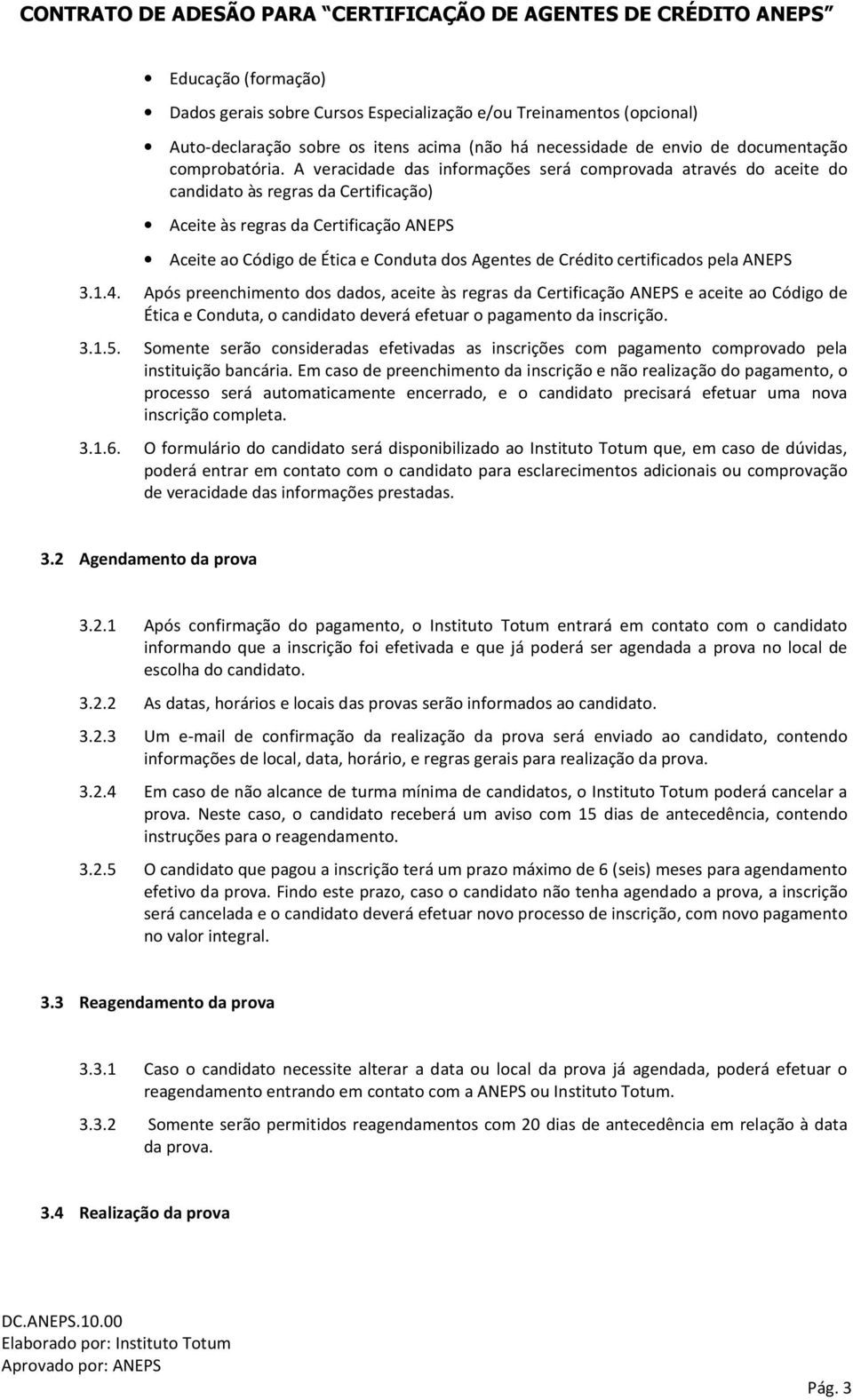 Crédito certificados pela ANEPS 3.1.4. Após preenchimento dos dados, aceite às regras da Certificação ANEPS e aceite ao Código de Ética e Conduta, o candidato deverá efetuar o pagamento da inscrição.