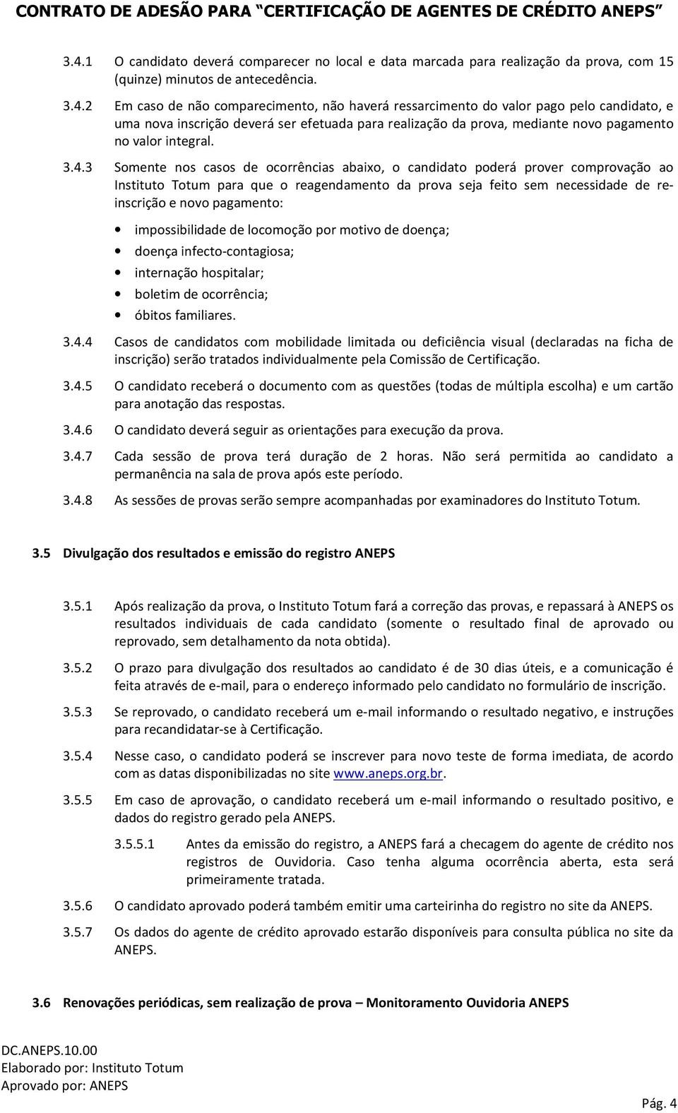 3 Somente nos casos de ocorrências abaixo, o candidato poderá prover comprovação ao Instituto Totum para que o reagendamento da prova seja feito sem necessidade de reinscrição e novo pagamento: