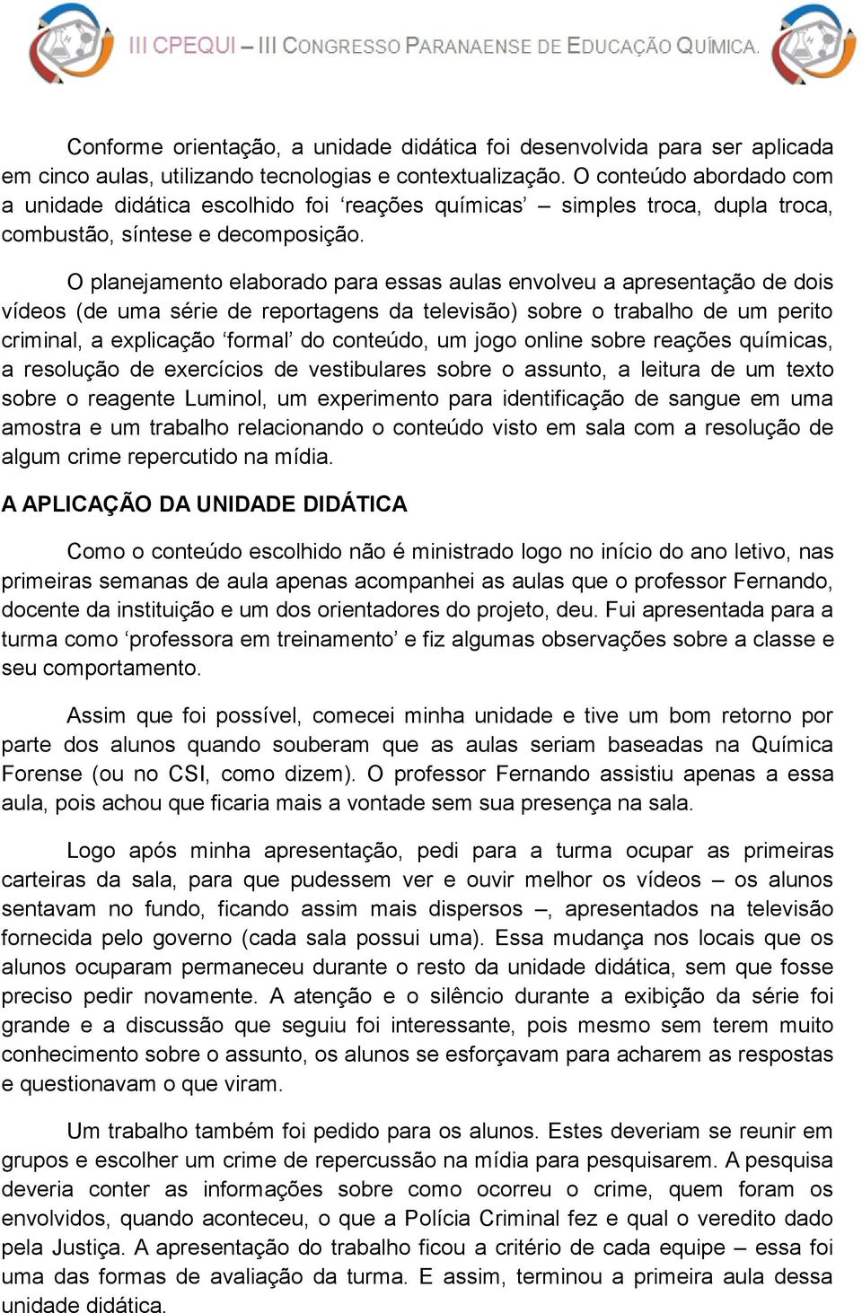 O planejamento elaborado para essas aulas envolveu a apresentação de dois vídeos (de uma série de reportagens da televisão) sobre o trabalho de um perito criminal, a explicação formal do conteúdo, um