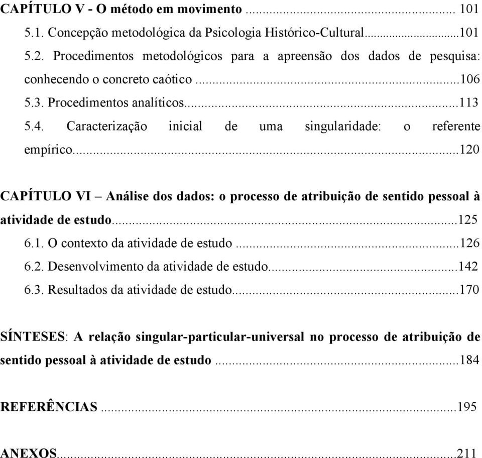 Caracterização inicial de uma singularidade: o referente empírico...120 CAPÍTULO VI Análise dos dados: o processo de atribuição de sentido pessoal à atividade de estudo...125 6.1. O contexto da atividade de estudo.