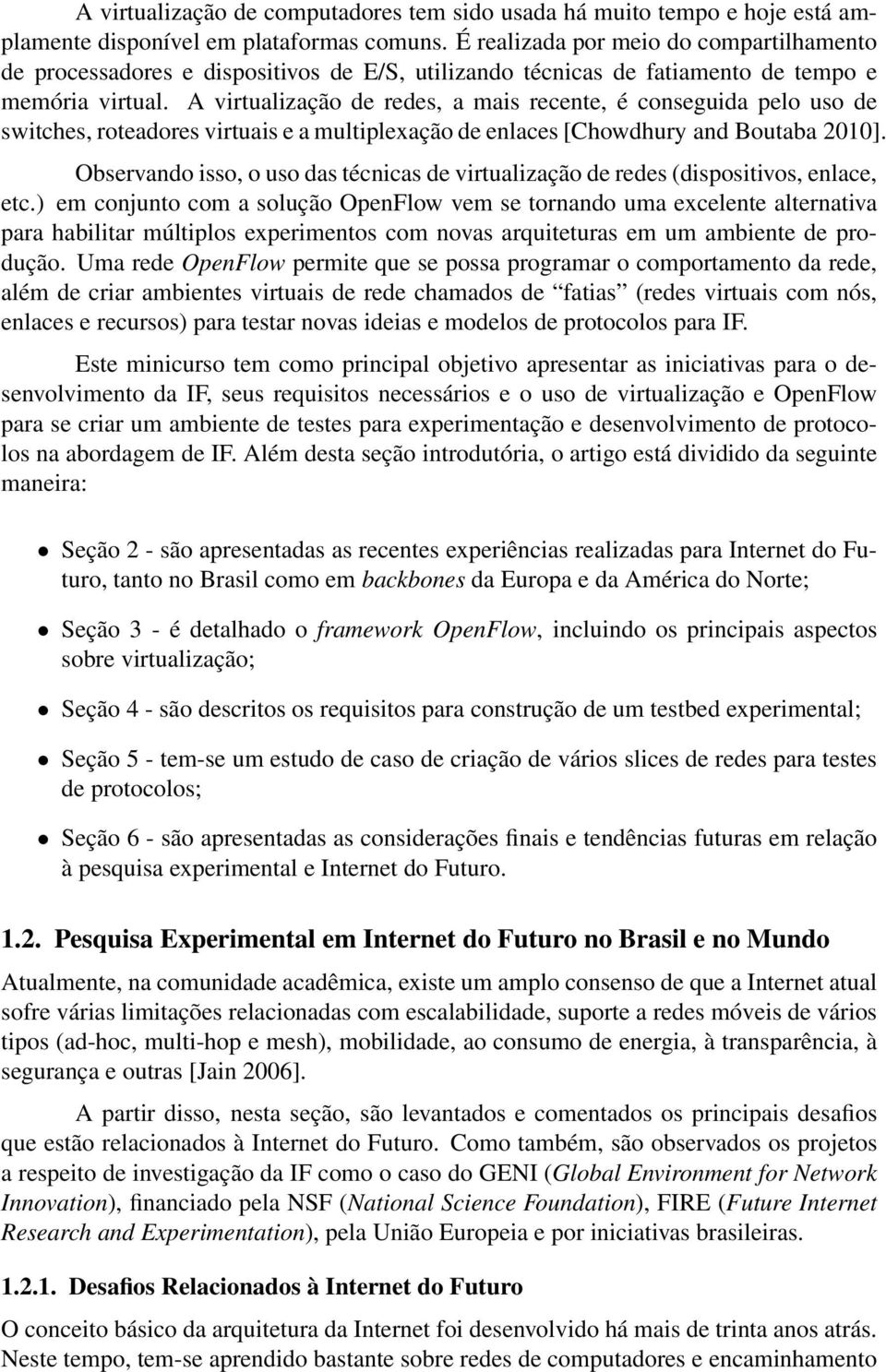 A virtualização de redes, a mais recente, é conseguida pelo uso de switches, roteadores virtuais e a multiplexação de enlaces [Chowdhury and Boutaba 2010].