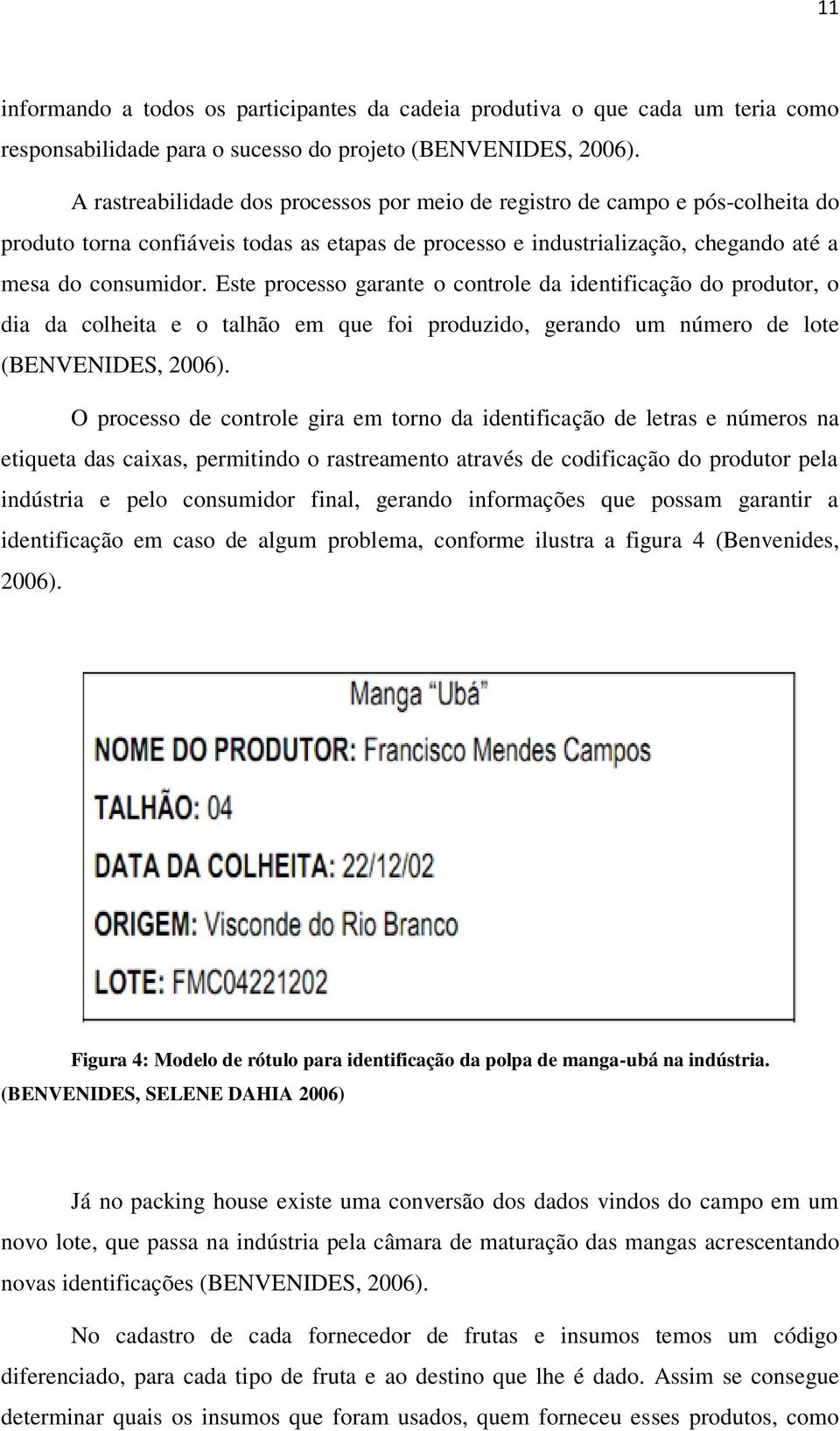 Este processo garante o controle da identificação do produtor, o dia da colheita e o talhão em que foi produzido, gerando um número de lote (BENVENIDES, 2006).