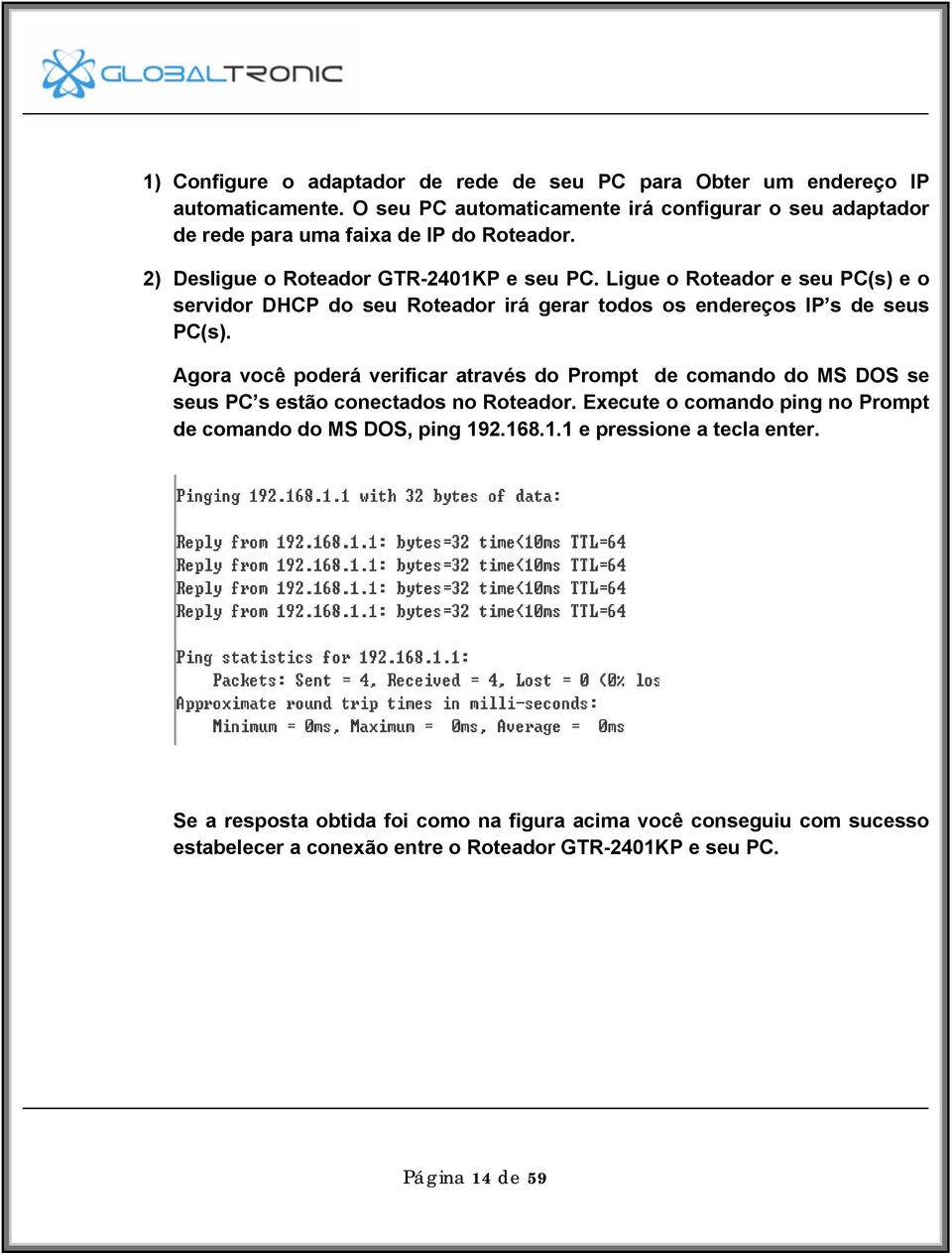 Ligue o Roteador e seu PC(s) e o servidor DHCP do seu Roteador irá gerar todos os endereços IP s de seus PC(s).