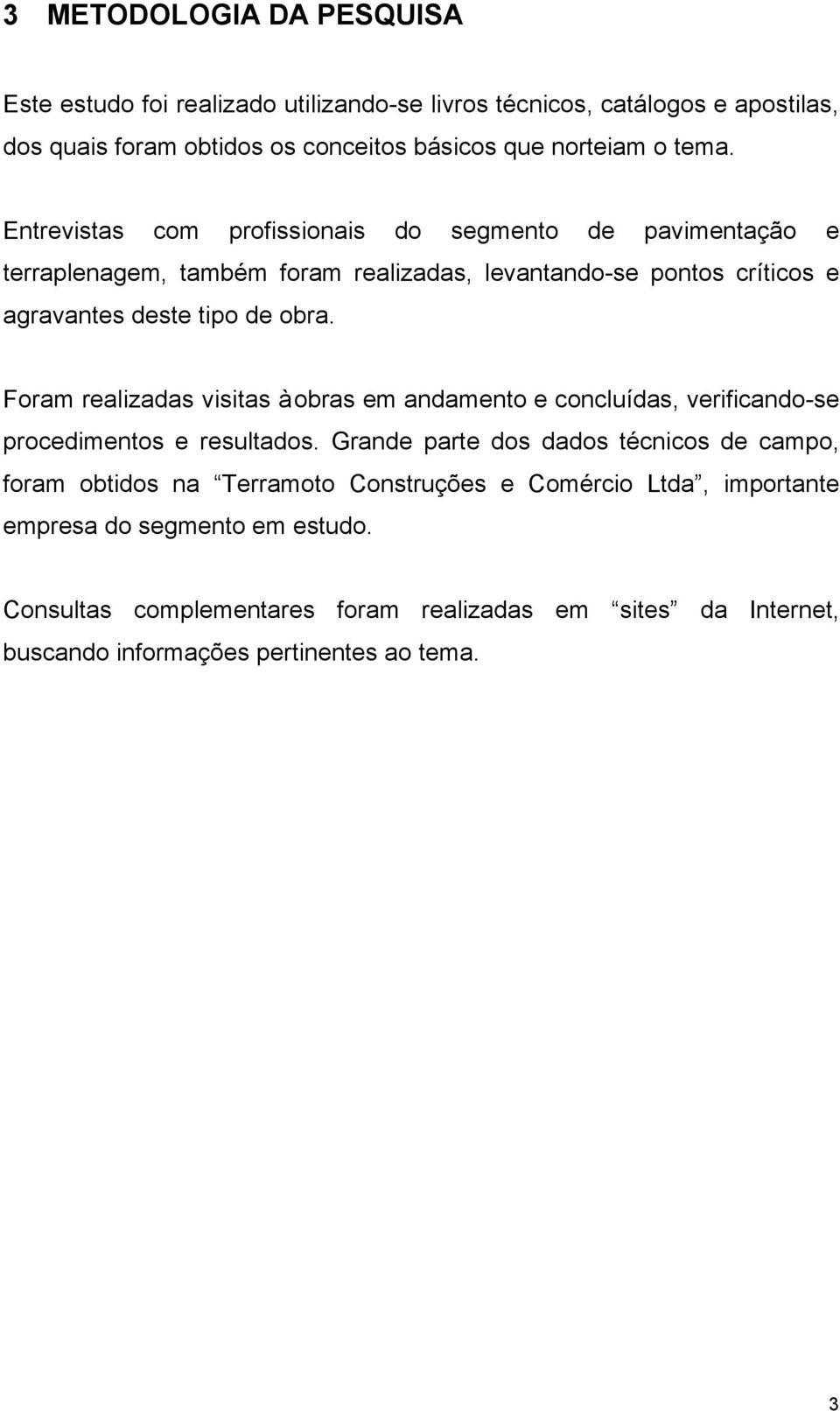 Foram realizadas visitas à obras em andamento e concluídas, verificando-se procedimentos e resultados.