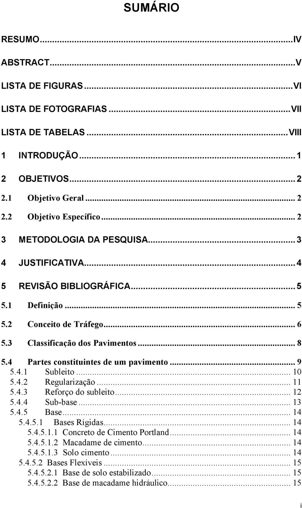 4 Partes constituintes de um pavimento... 9 5.4.1 Subleito... 10 5.4.2 Regularização... 11 5.4.3 Reforço do subleito... 12 5.4.4 Sub-base... 13 5.4.5 Base... 14 5.4.5.1 Bases Rígidas... 14 5.4.5.1.1 Concreto de Cimento Portland.