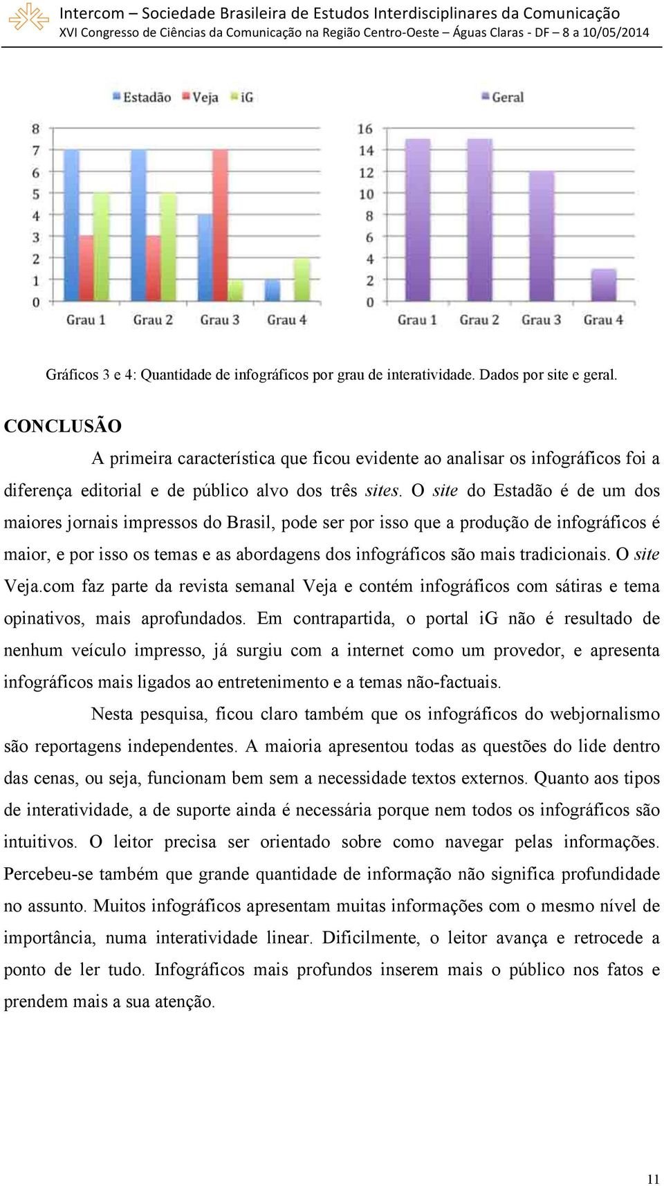 O site do Estadão é de um dos maiores jornais impressos do Brasil, pode ser por isso que a produção de infográficos é maior, e por isso os temas e as abordagens dos infográficos são mais tradicionais.