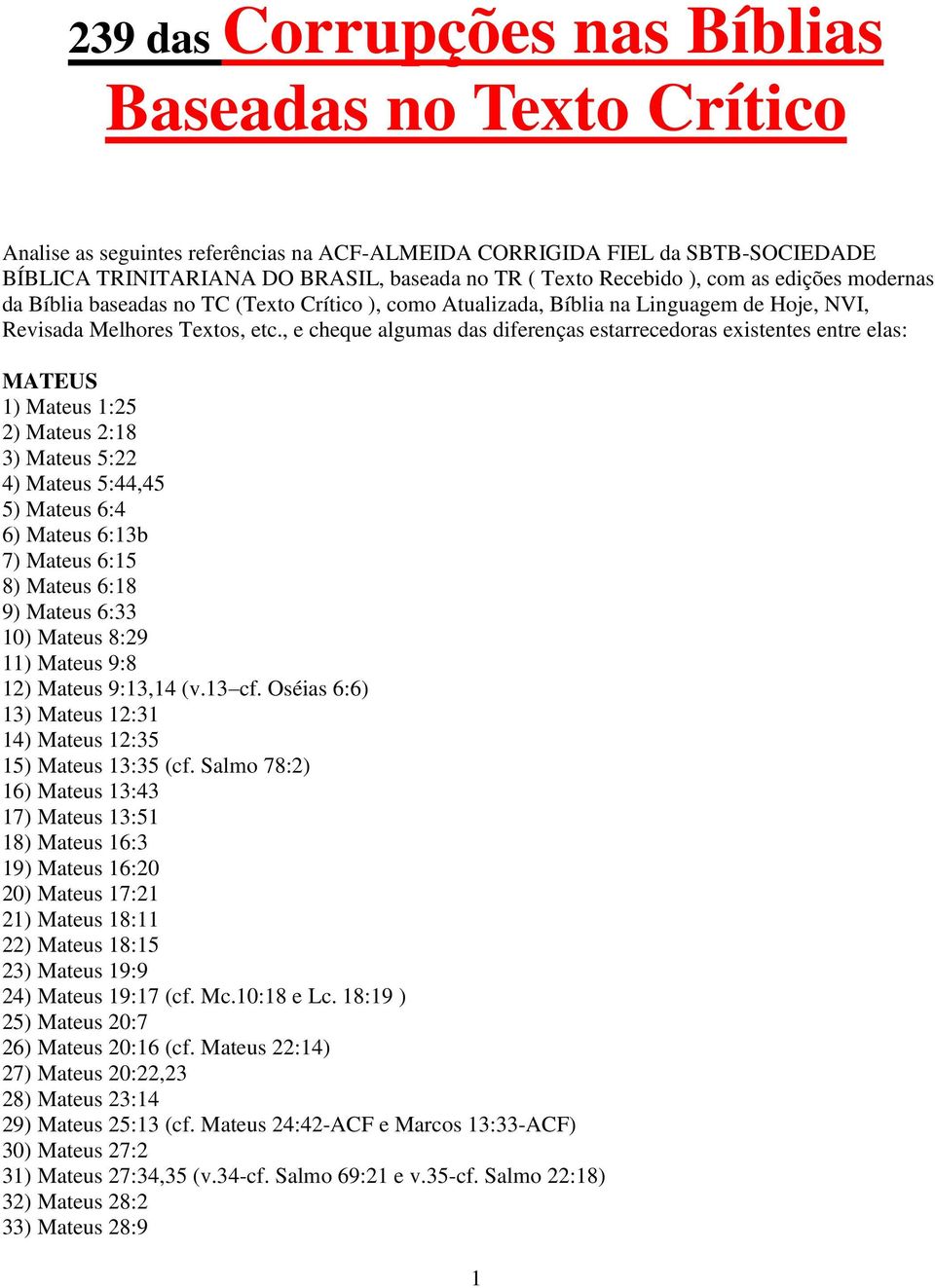 , e cheque algumas das diferenças estarrecedoras existentes entre elas: MATEUS 1) Mateus 1:25 2) Mateus 2:18 3) Mateus 5:22 4) Mateus 5:44,45 5) Mateus 6:4 6) Mateus 6:13b 7) Mateus 6:15 8) Mateus