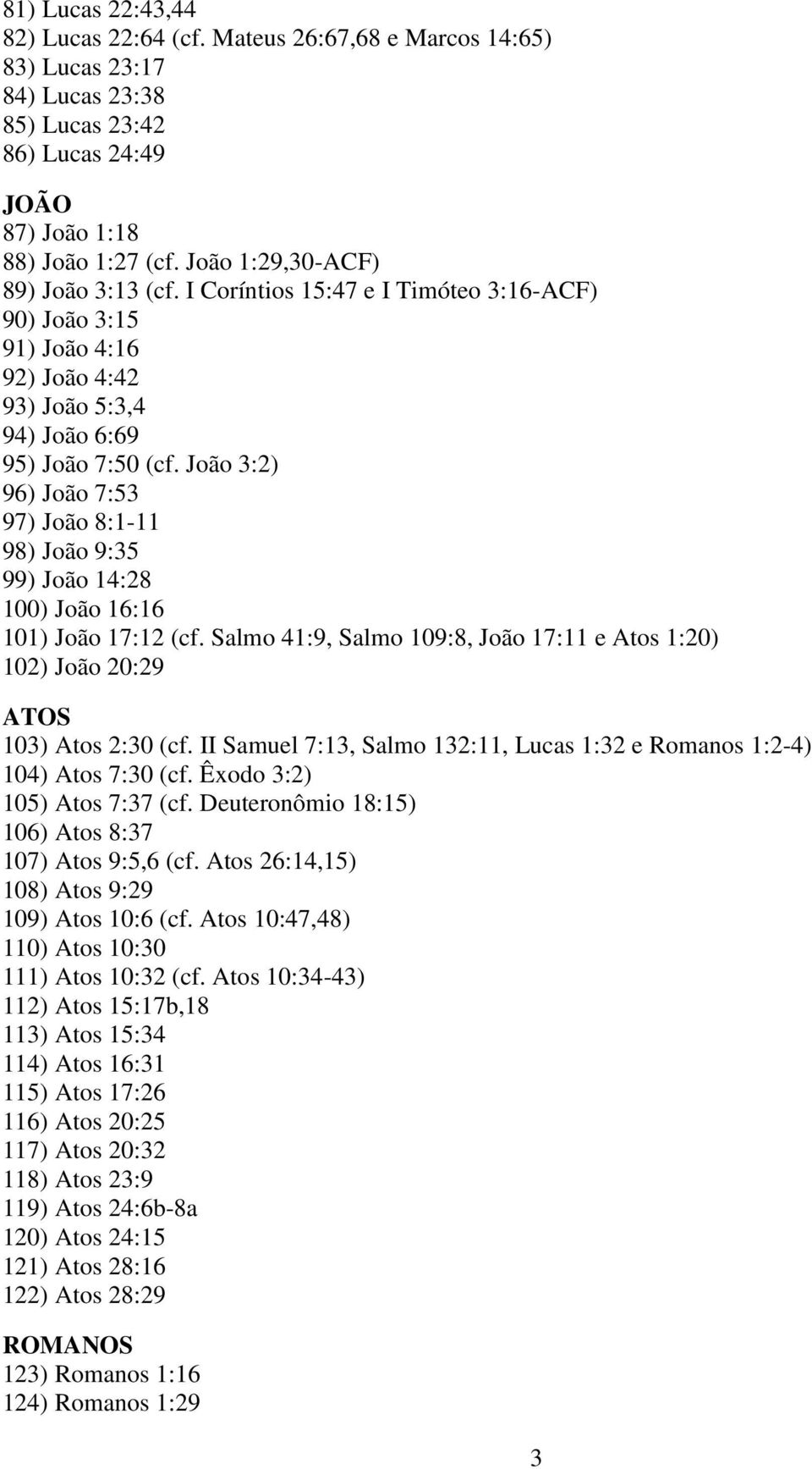 João 3:2) 96) João 7:53 97) João 8:1-11 98) João 9:35 99) João 14:28 100) João 16:16 101) João 17:12 (cf. Salmo 41:9, Salmo 109:8, João 17:11 e Atos 1:20) 102) João 20:29 ATOS 103) Atos 2:30 (cf.