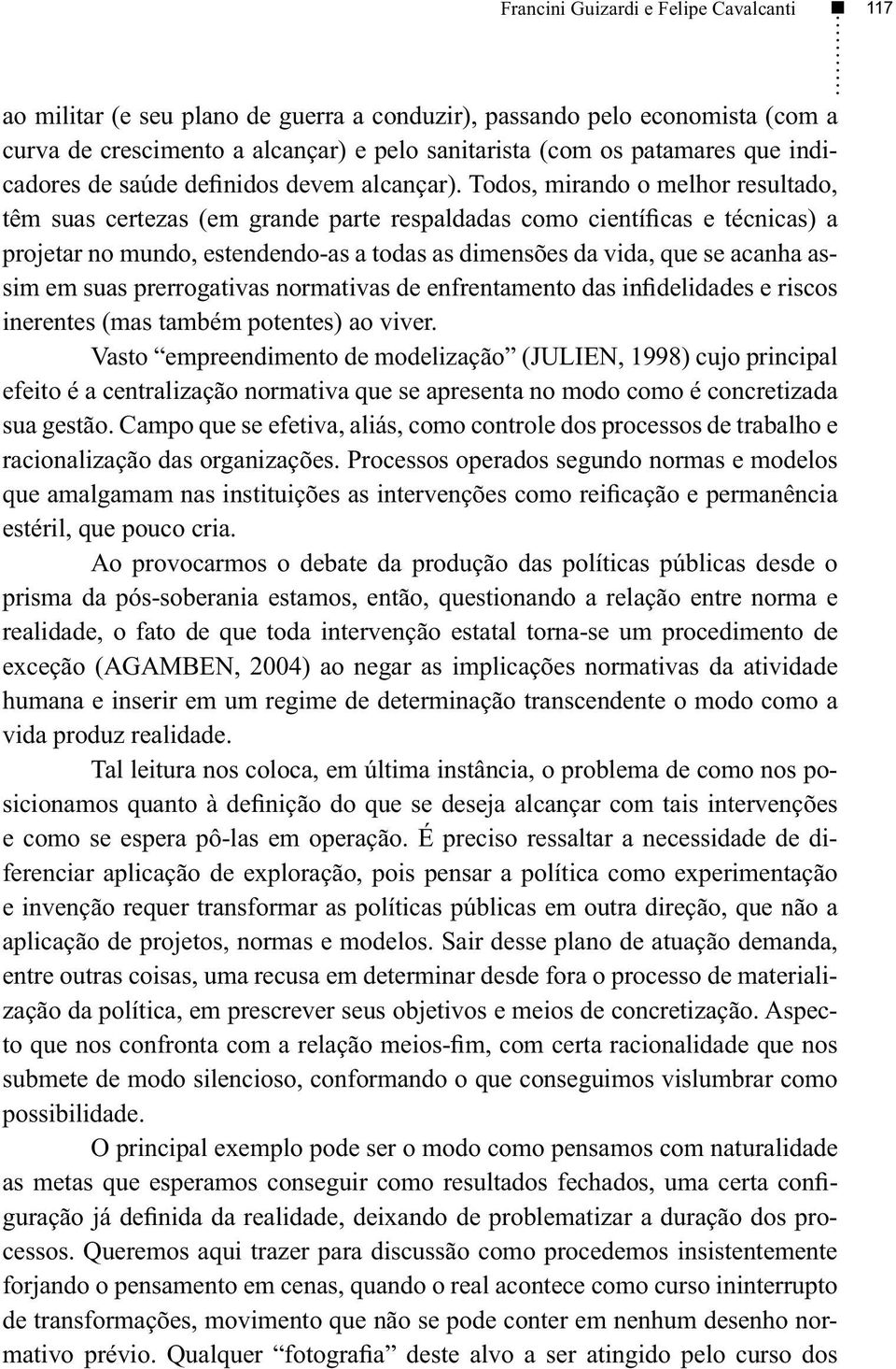 Todos, mirando o melhor resultado, têm suas certezas (em grande parte respaldadas como científicas e técnicas) a projetar no mundo, estendendo-as a todas as dimensões da vida, que se acanha assim em