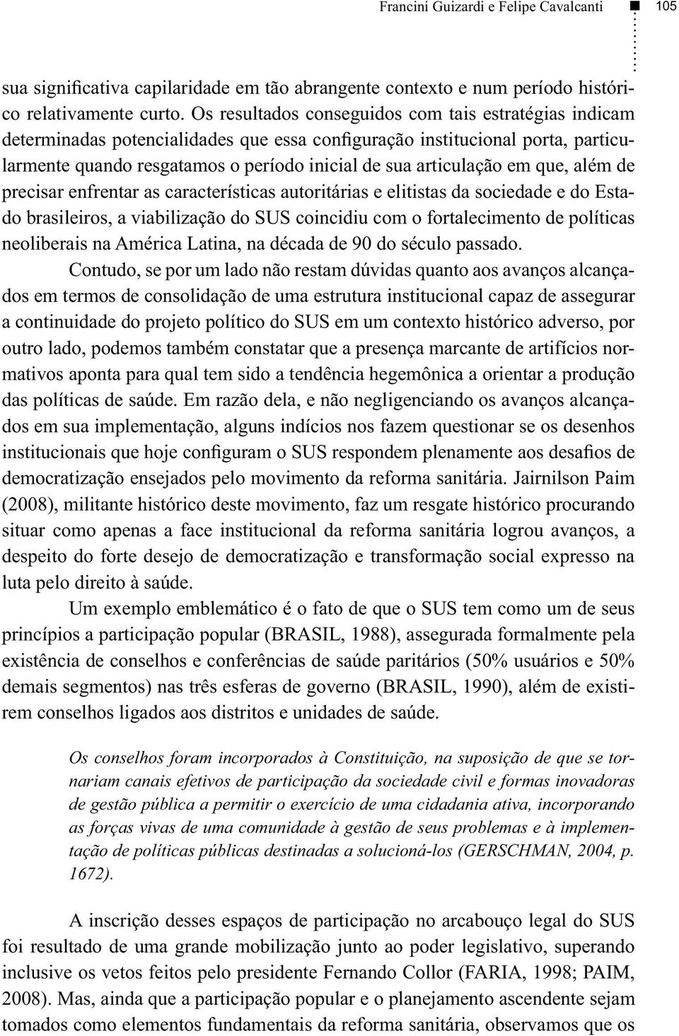 em que, além de precisar enfrentar as características autoritárias e elitistas da sociedade e do Estado brasileiros, a viabilização do SUS coincidiu com o fortalecimento de políticas neoliberais na