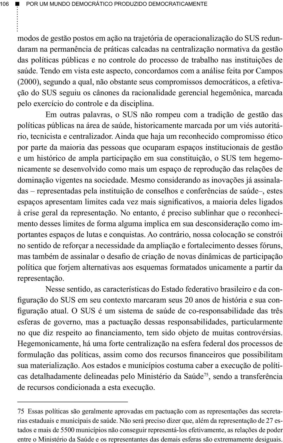 Tendo em vista este aspecto, concordamos com a análise feita por Campos (2000), segundo a qual, não obstante seus compromissos democráticos, a efetivação do SUS seguiu os cânones da racionalidade