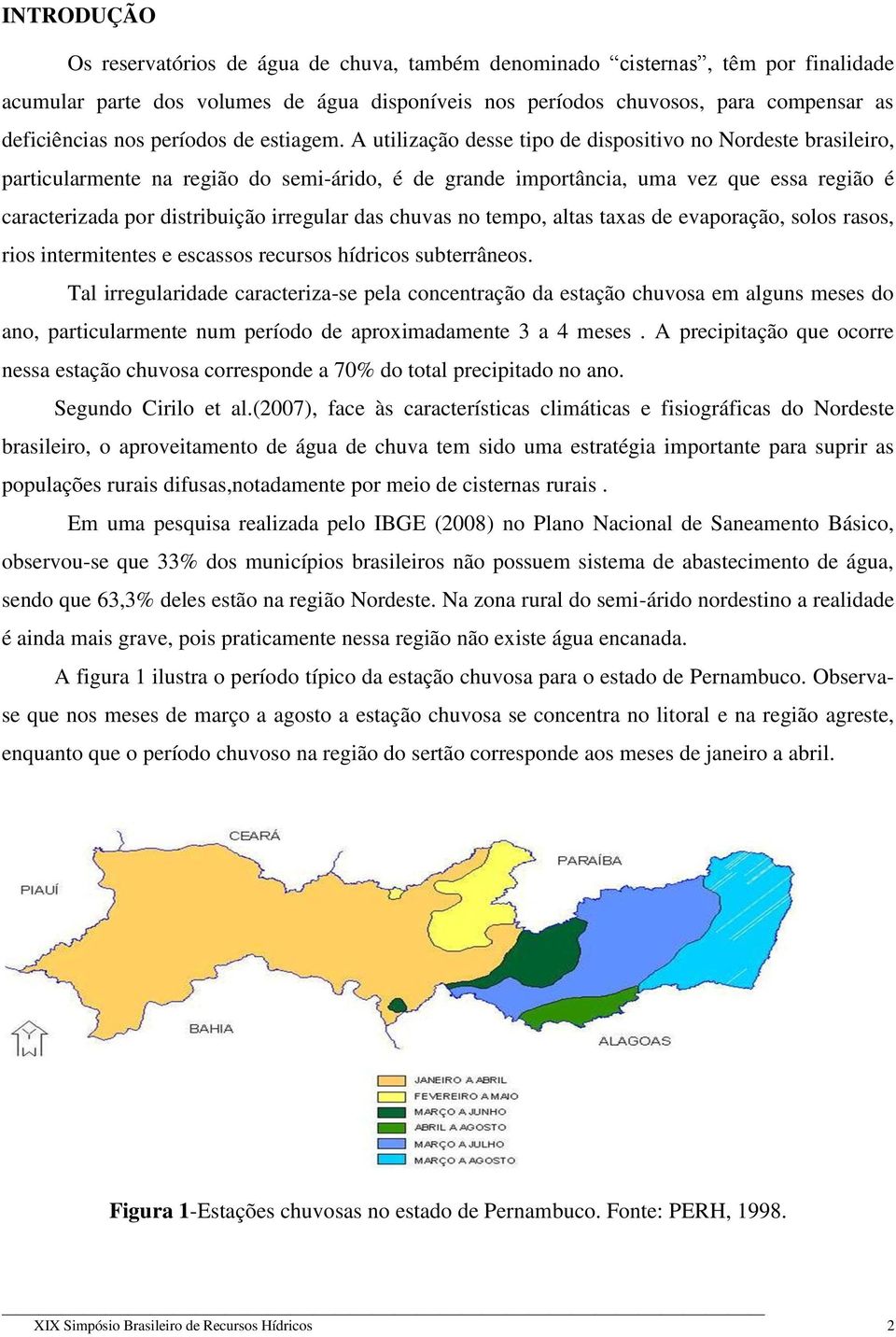 A utilização desse tipo de dispositivo no Nordeste brasileiro, particularmente na região do semi-árido, é de grande importância, uma vez que essa região é caracterizada por distribuição irregular das