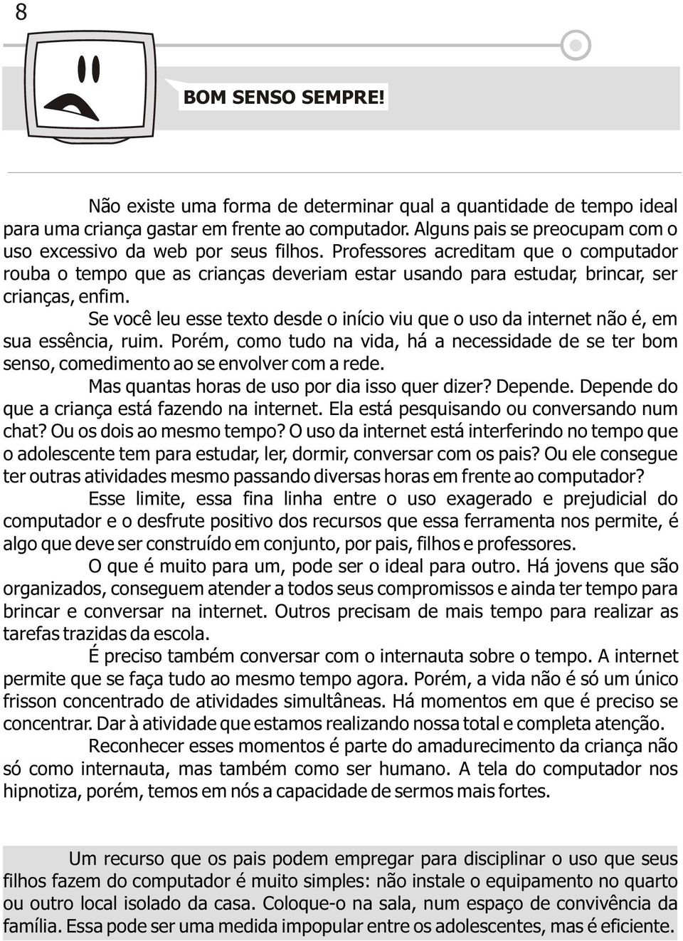 Professores acreditam que o computador rouba o tempo que as crianças deveriam estar usando para estudar, brincar, ser crianças, enfim.