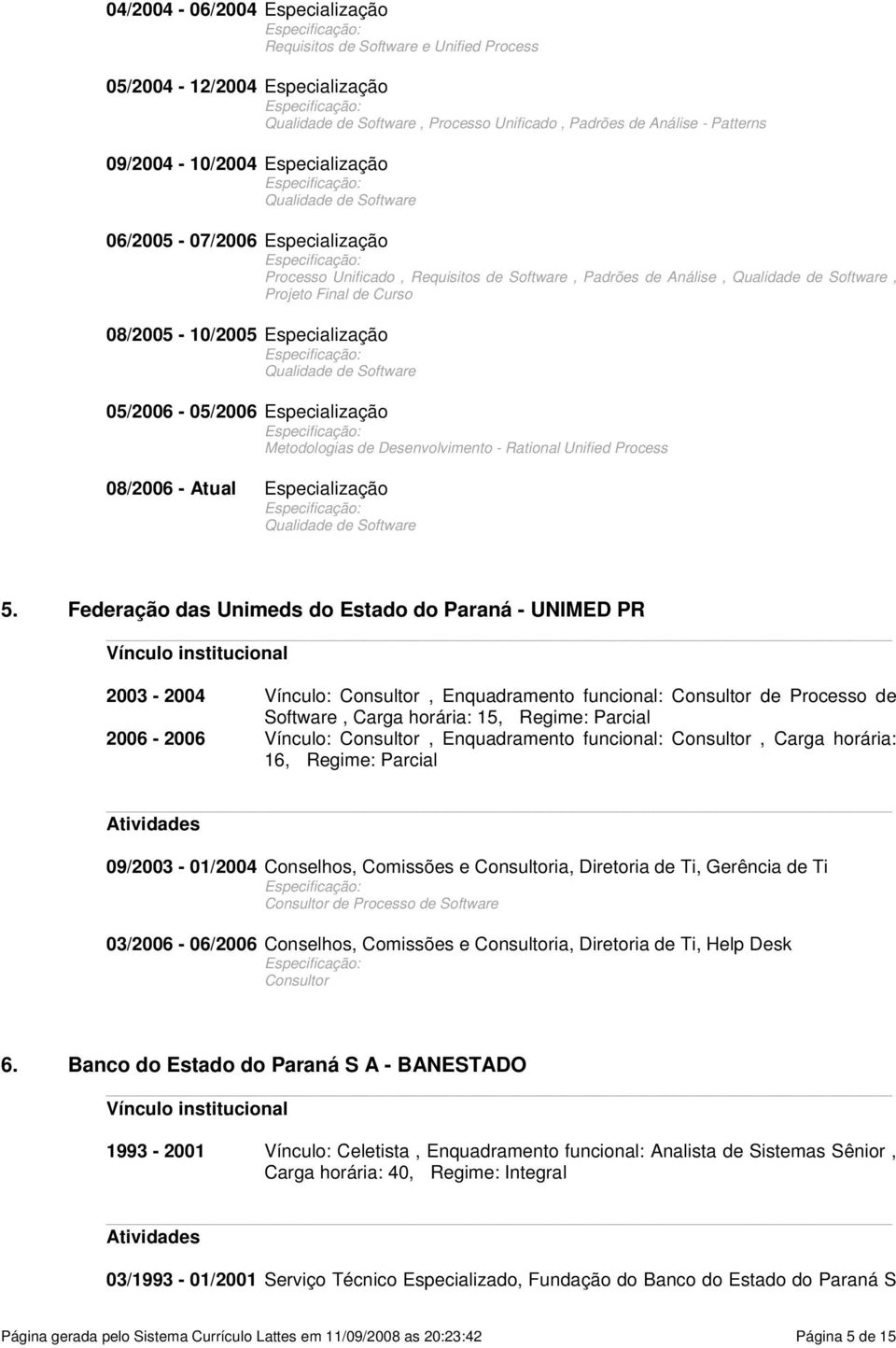 Especialização Qualidade de Software 05/2006-05/2006 Especialização Metodologias de Desenvolvimento - Rational Unified Process 08/2006 - Atual Especialização Qualidade de Software 5.