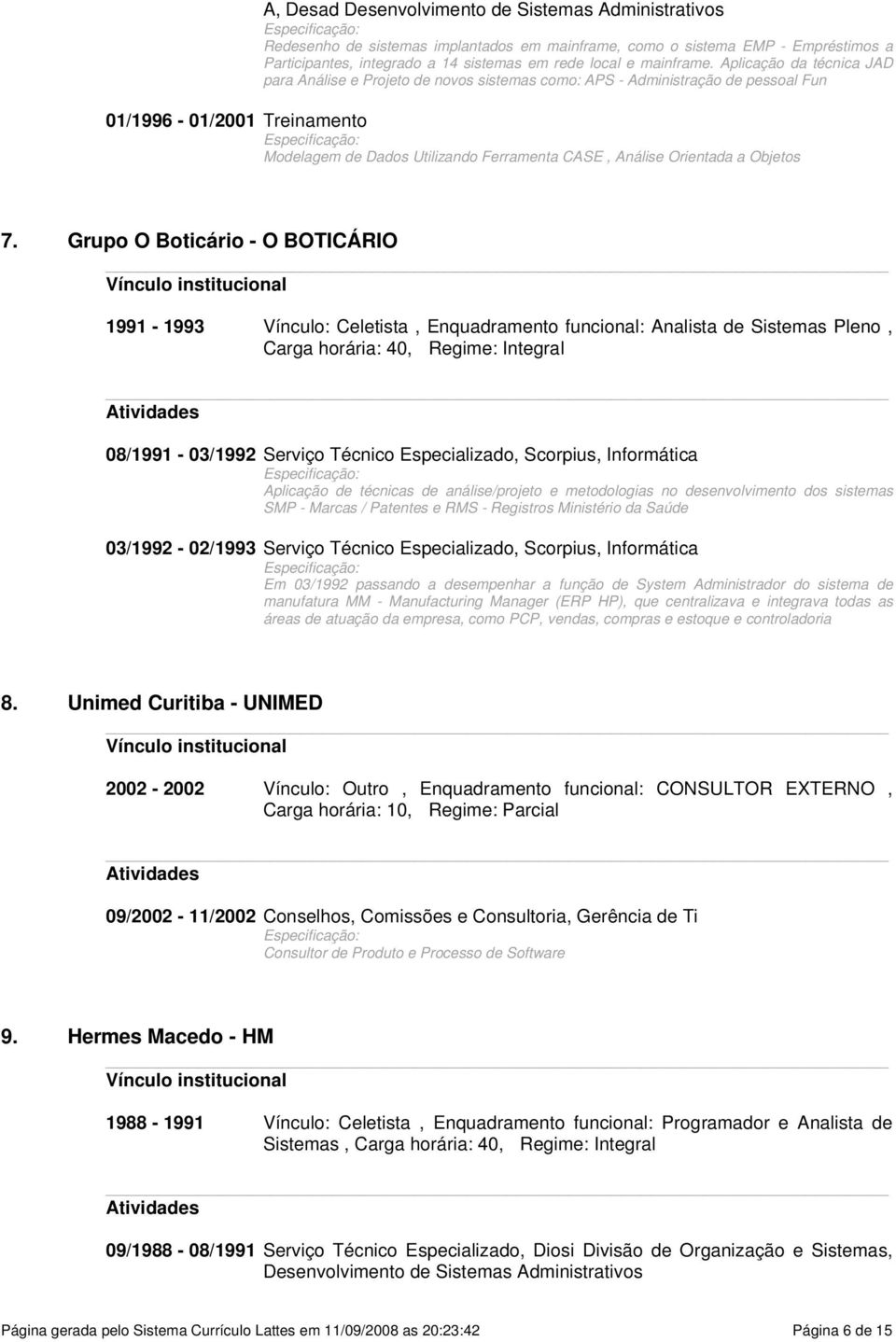 Aplicação da técnica JAD para Análise e Projeto de novos sistemas como: APS - Administração de pessoal Fun 01/1996-01/2001 Treinamento Modelagem de Dados Utilizando Ferramenta CASE, Análise Orientada