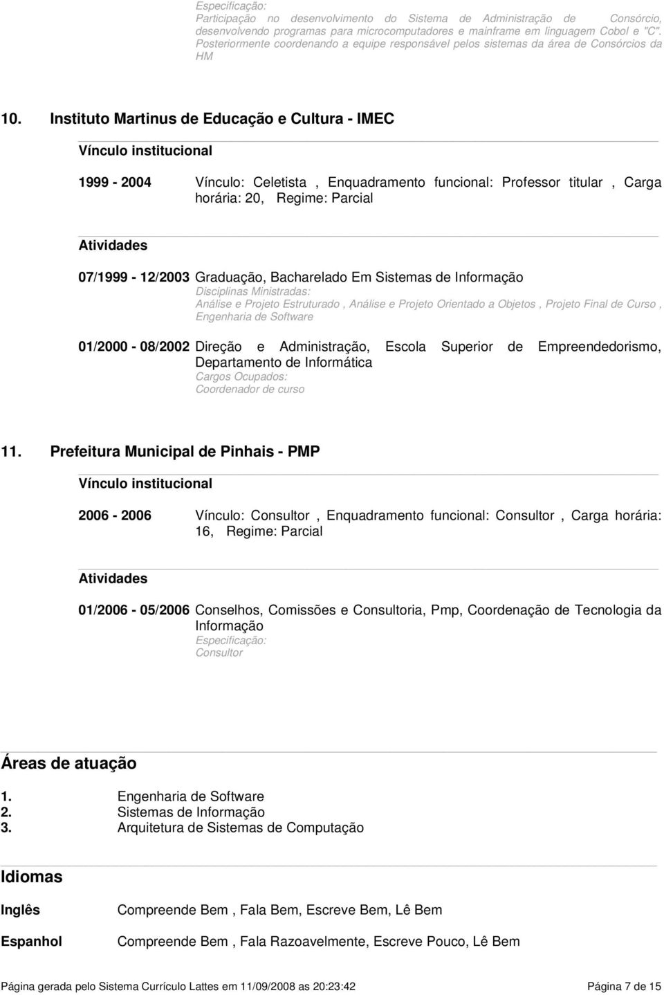 Instituto Martinus de Educação e Cultura - IMEC 1999-2004 Vínculo: Celetista, Enquadramento funcional: Professor titular, Carga horária: 20, Regime: Parcial 07/1999-12/2003 Graduação, Bacharelado Em