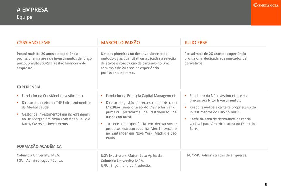 Possui mais de 20 anos de experiência profissional dedicada aos mercados de derivativos. EXPERIÊNCIA Fundador da Constância Investimentos. Diretor financeiro da T4F Entretenimento e da Medial Saúde.