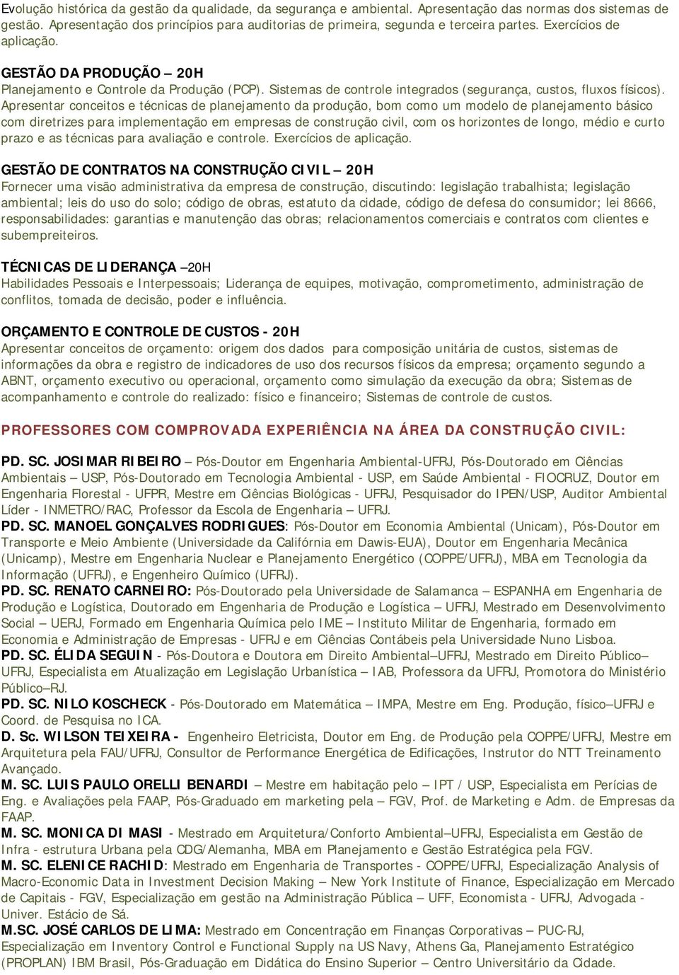 Apresentar conceitos e técnicas de planejamento da produção, bom como um modelo de planejamento básico com diretrizes para implementação em empresas de construção civil, com os horizontes de longo,