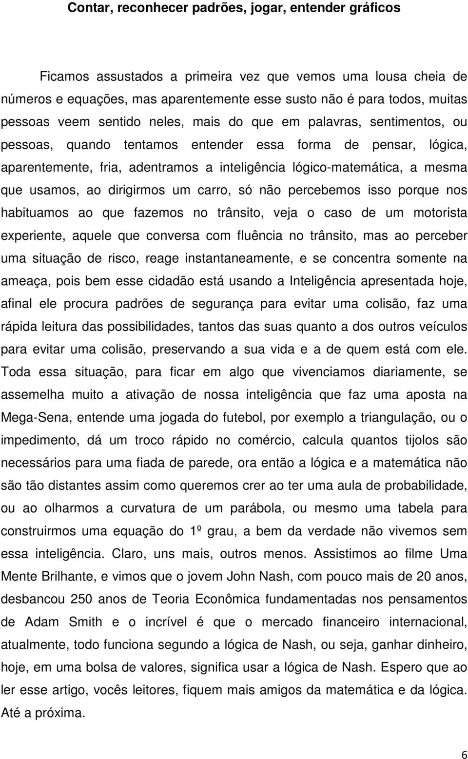 que usamos, ao dirigirmos um carro, só não percebemos isso porque nos habituamos ao que fazemos no trânsito, veja o caso de um motorista experiente, aquele que conversa com fluência no trânsito, mas