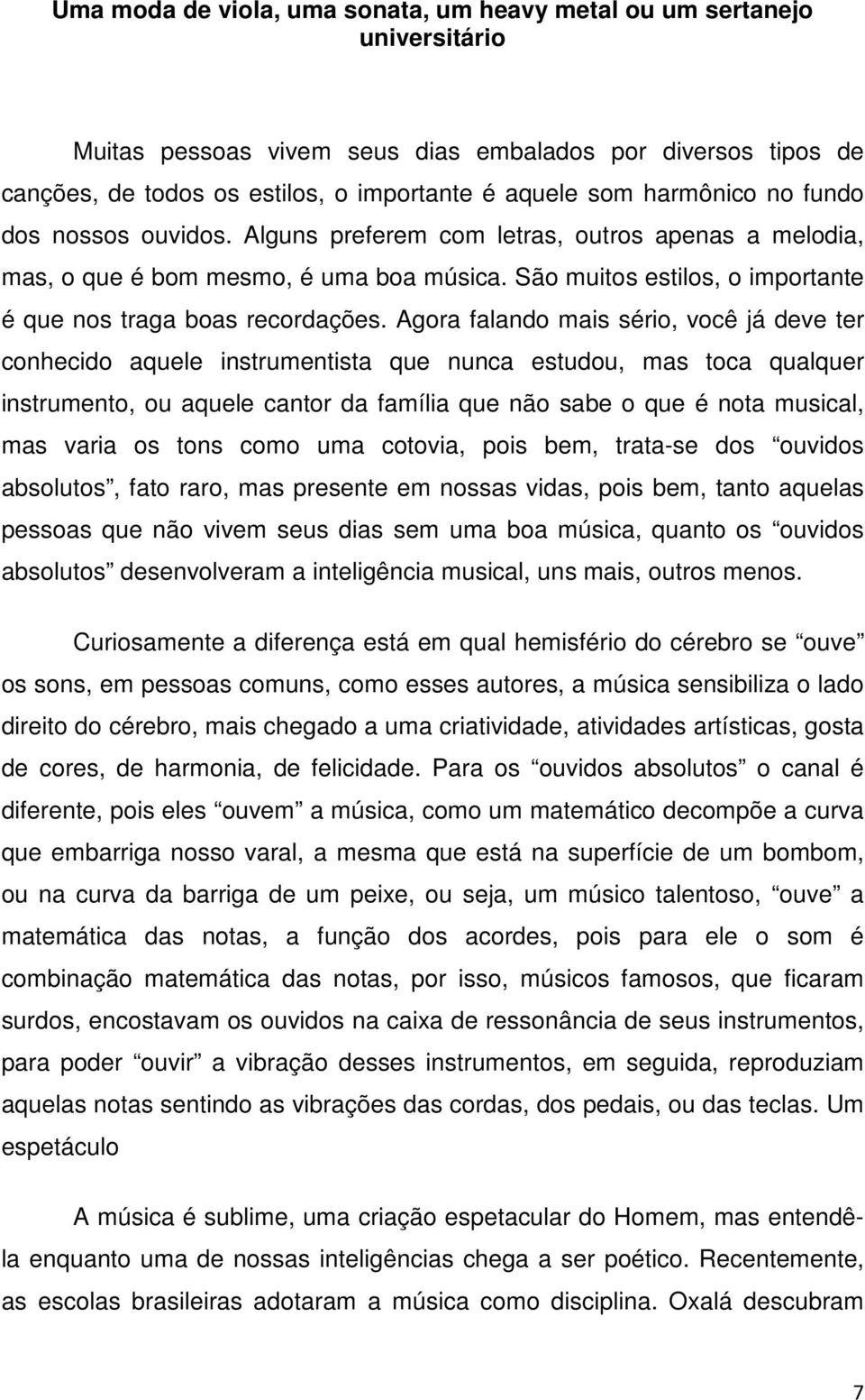 Agora falando mais sério, você já deve ter conhecido aquele instrumentista que nunca estudou, mas toca qualquer instrumento, ou aquele cantor da família que não sabe o que é nota musical, mas varia