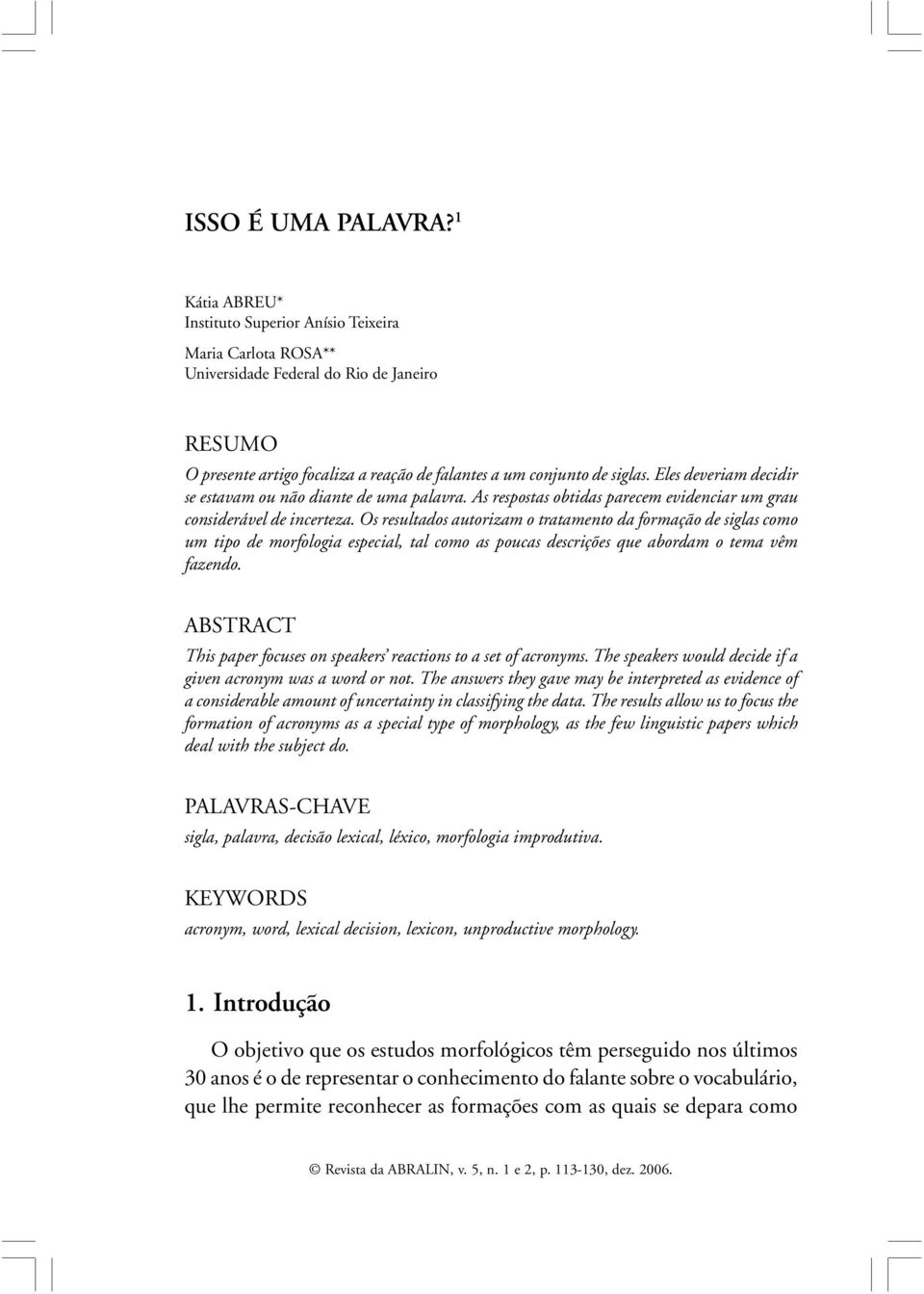 Eles deveriam decidir se estavam ou não diante de uma palavra. As respostas obtidas parecem evidenciar um grau considerável de incerteza.