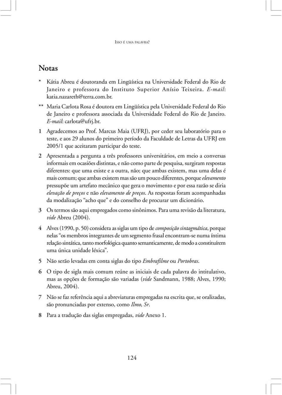 Marcus Maia (UFRJ), por ceder seu laboratório para o teste, e aos 29 alunos do primeiro período da Faculdade de Letras da UFRJ em 2005/1 que aceitaram participar do teste.