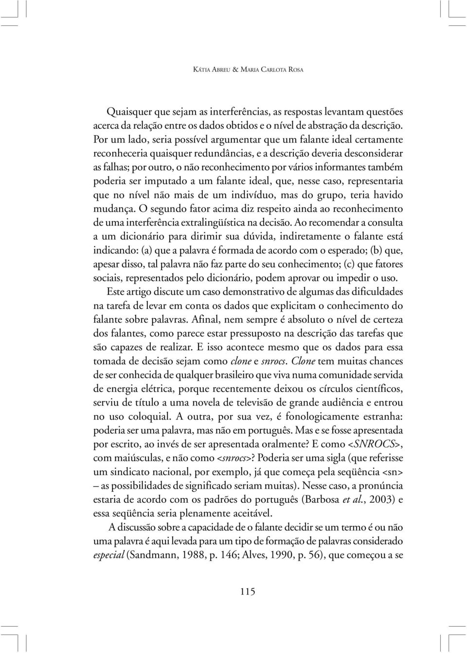 informantes também poderia ser imputado a um falante ideal, que, nesse caso, representaria que no nível não mais de um indivíduo, mas do grupo, teria havido mudança.