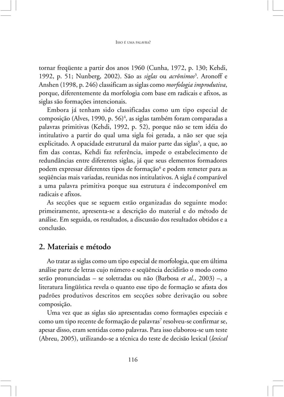 Embora já tenham sido classificadas como um tipo especial de composição (Alves, 1990, p. 56) 4, as siglas também foram comparadas a palavras primitivas (Kehdi, 1992, p.