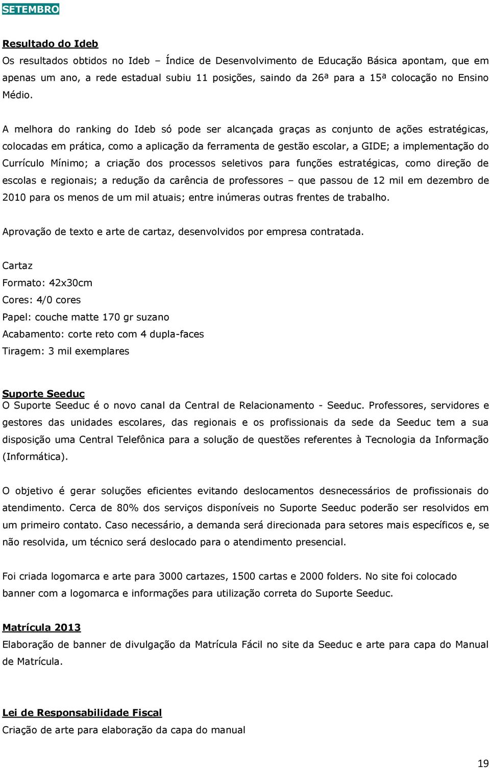 A melhora do ranking do Ideb só pode ser alcançada graças as conjunto de ações estratégicas, colocadas em prática, como a aplicação da ferramenta de gestão escolar, a GIDE; a implementação do