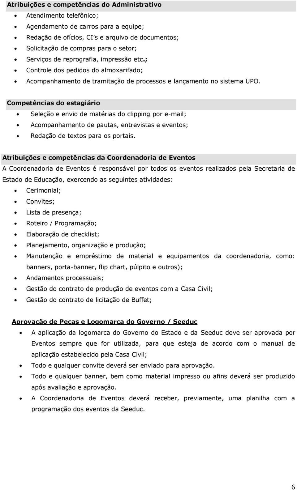 Competências do estagiário Seleção e envio de matérias do clipping por e-mail; Acompanhamento de pautas, entrevistas e eventos; Redação de textos para os portais.