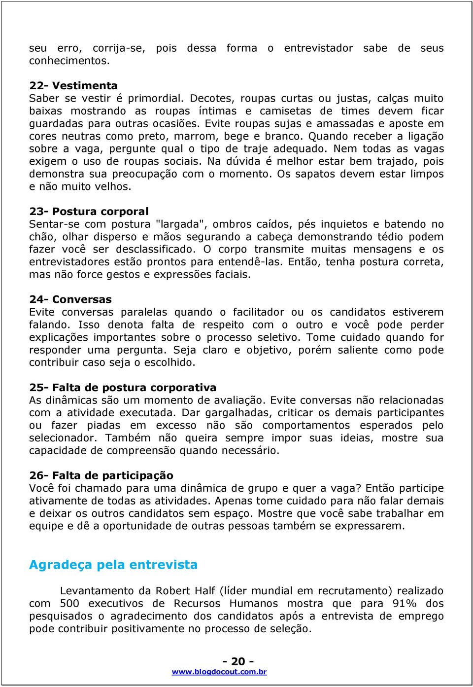 Evite roupas sujas e amassadas e aposte em cores neutras como preto, marrom, bege e branco. Quando receber a ligação sobre a vaga, pergunte qual o tipo de traje adequado.