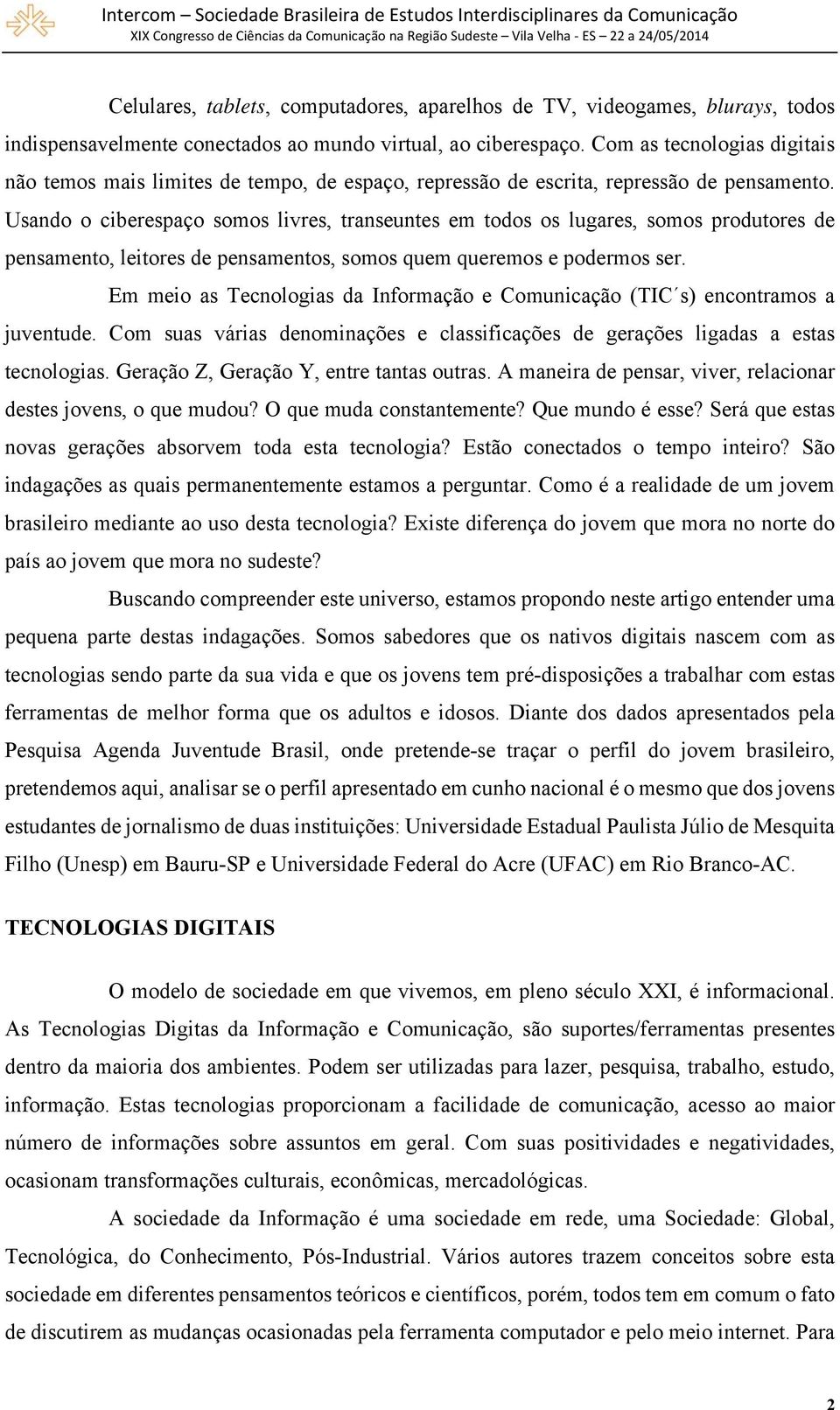 Usando o ciberespaço somos livres, transeuntes em todos os lugares, somos produtores de pensamento, leitores de pensamentos, somos quem queremos e podermos ser.